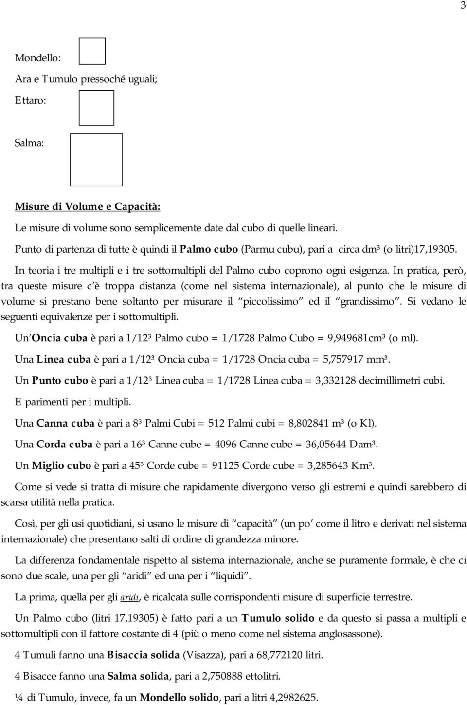 In pratica, però, tra queste misure c è troppa distanza (come nel sistema internazionale), al punto che le misure di volume si prestano bene soltanto per misurare il piccolissimo ed il grandissimo.