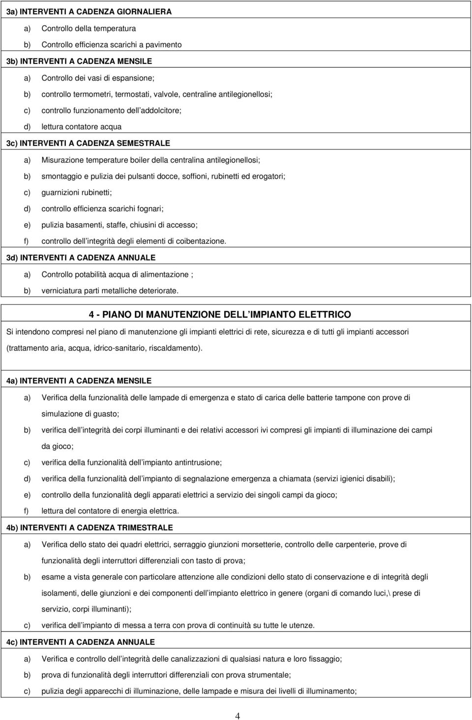 boiler della centralina antilegionellosi; b) smontaggio e pulizia dei pulsanti docce, soffioni, rubinetti ed erogatori; c) guarnizioni rubinetti; d) controllo efficienza scarichi fognari; e) pulizia