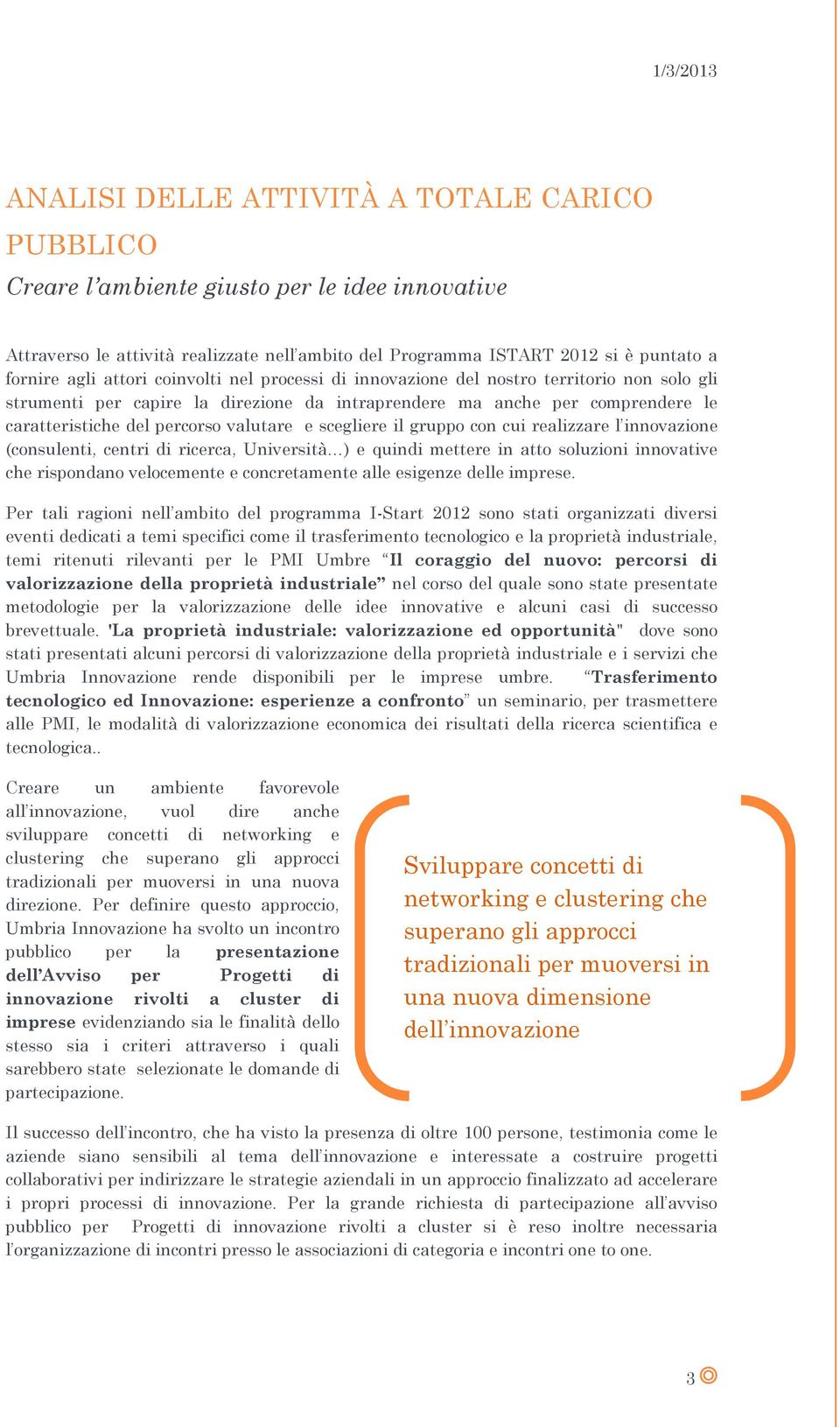 scegliere il gruppo con cui realizzare l innovazione (consulenti, centri di ricerca, Università ) e quindi mettere in atto soluzioni innovative che rispondano velocemente e concretamente alle