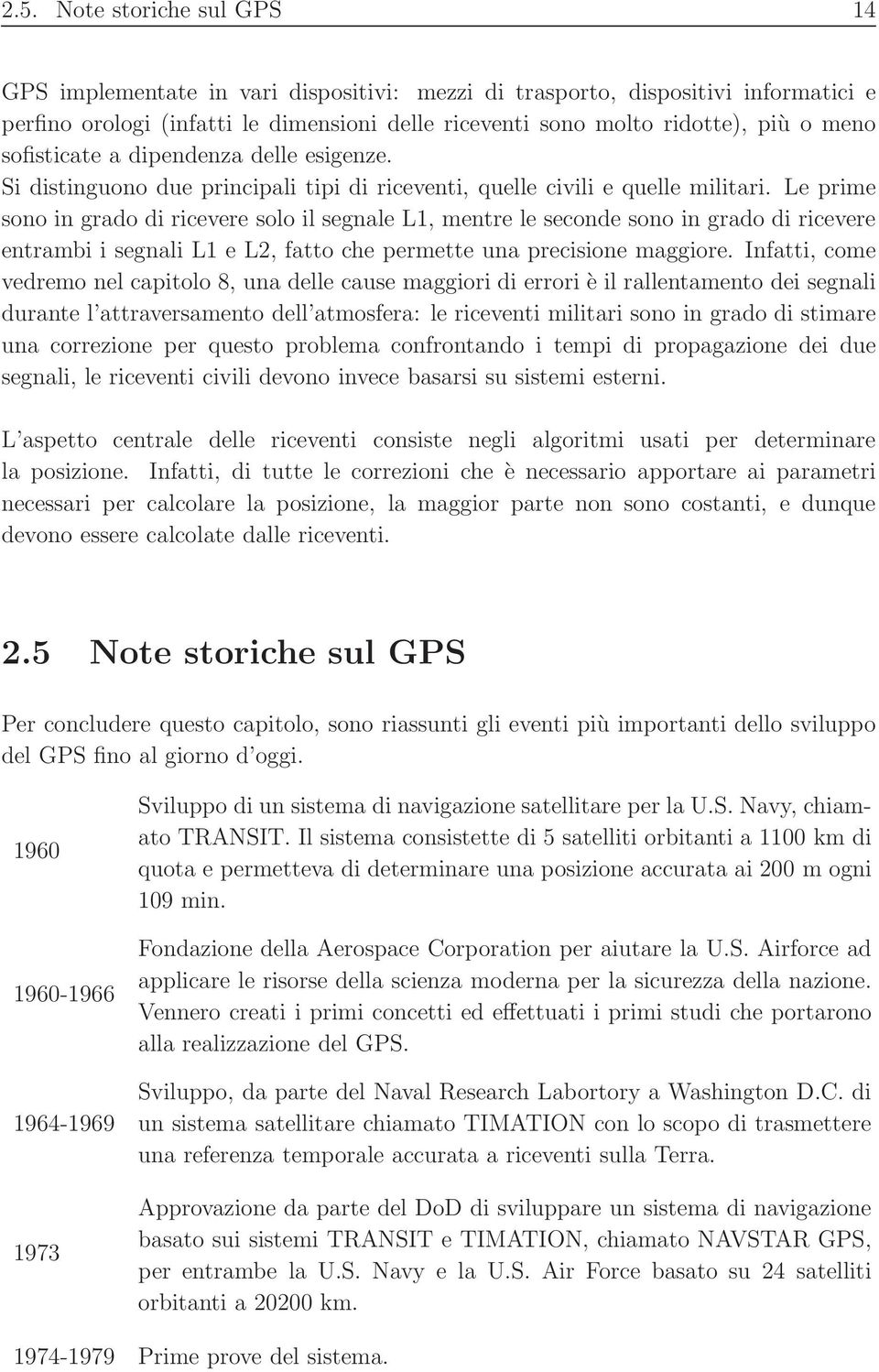 Le prime sono in grado di ricevere solo il segnale L, mentre le seconde sono in grado di ricevere entrambi i segnali L e L2, fatto che permette una precisione maggiore.