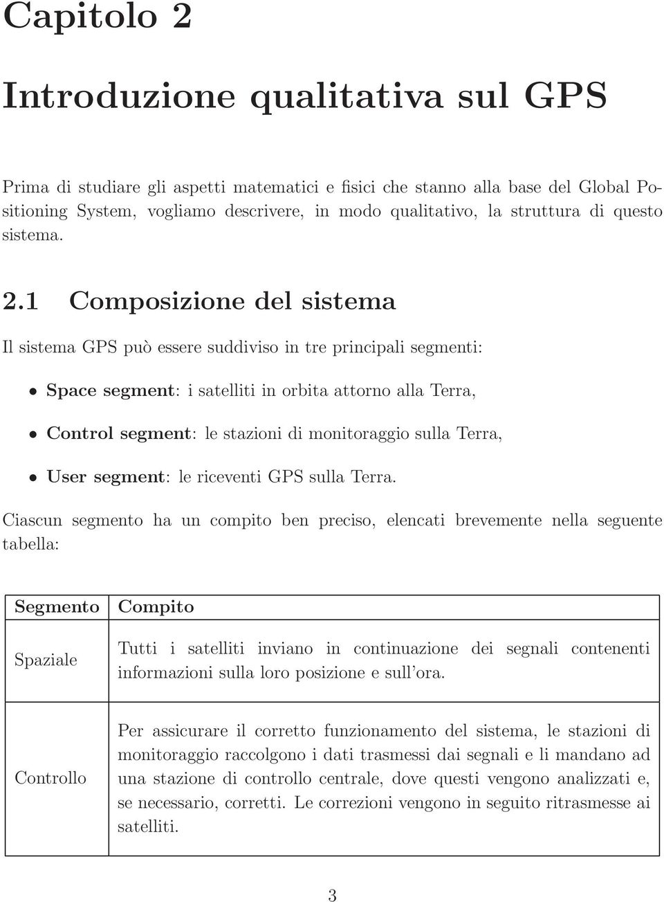 Composizione del sistema Il sistema GPS può essere suddiviso in tre principali segmenti: Space segment: i satelliti in orbita attorno alla Terra, Control segment: le stazioni di monitoraggio sulla