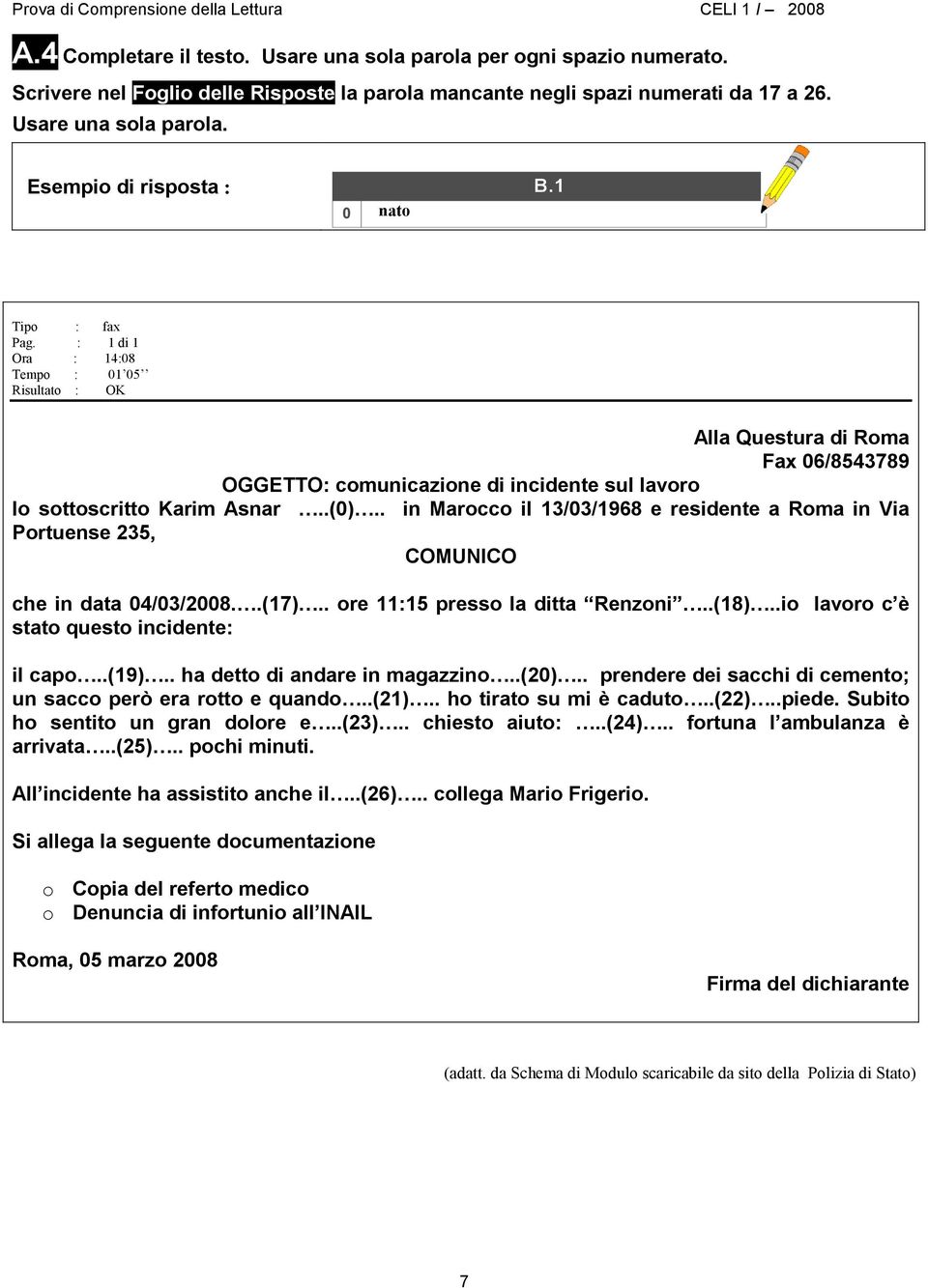 . in Marocco il 13/03/1968 e residente a Roma in Via Portuense 235, COMUNICO che in data 04/03/2008..(17).. ore 11:15 presso la ditta Renzoni..(18)..io lavoro c è stato questo incidente: il capo..(19).