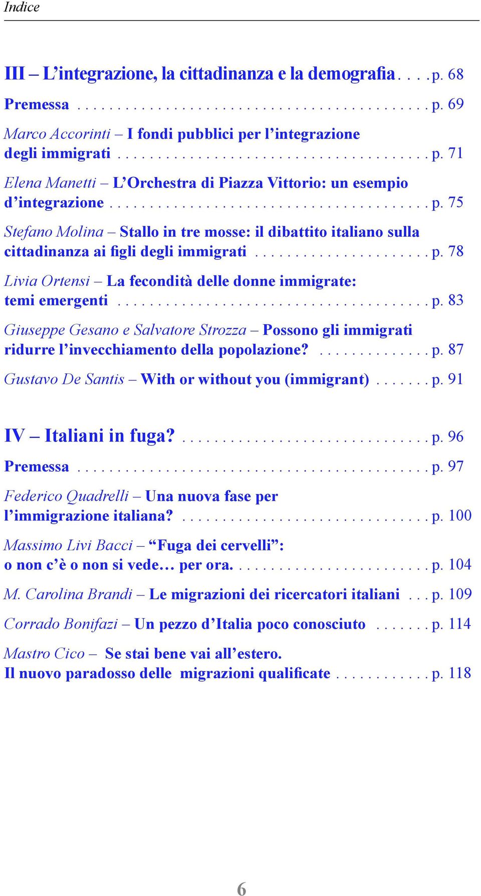 ... p. 87 Gustavo De Santis With or without you (immigrant).... p. 91 IV Italiani in fuga?... p. 96 Premessa... p. 97 Federico Quadrelli Una nuova fase per l immigrazione italiana?.... p. 100 Massimo Livi Bacci Fuga dei cervelli : o non c è o non si vede per ora.