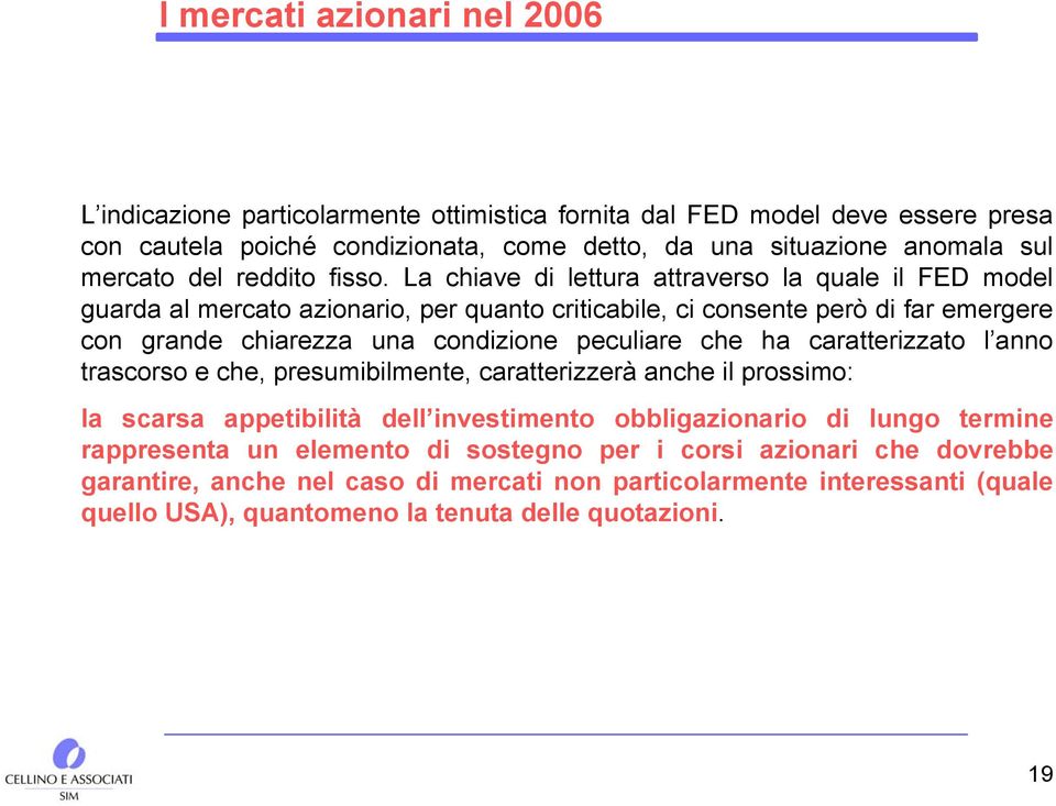 La chiave di lettura attraverso la quale il FED model guarda al mercato azionario, per quanto criticabile, ci consente però di far emergere con grande chiarezza una condizione peculiare che ha