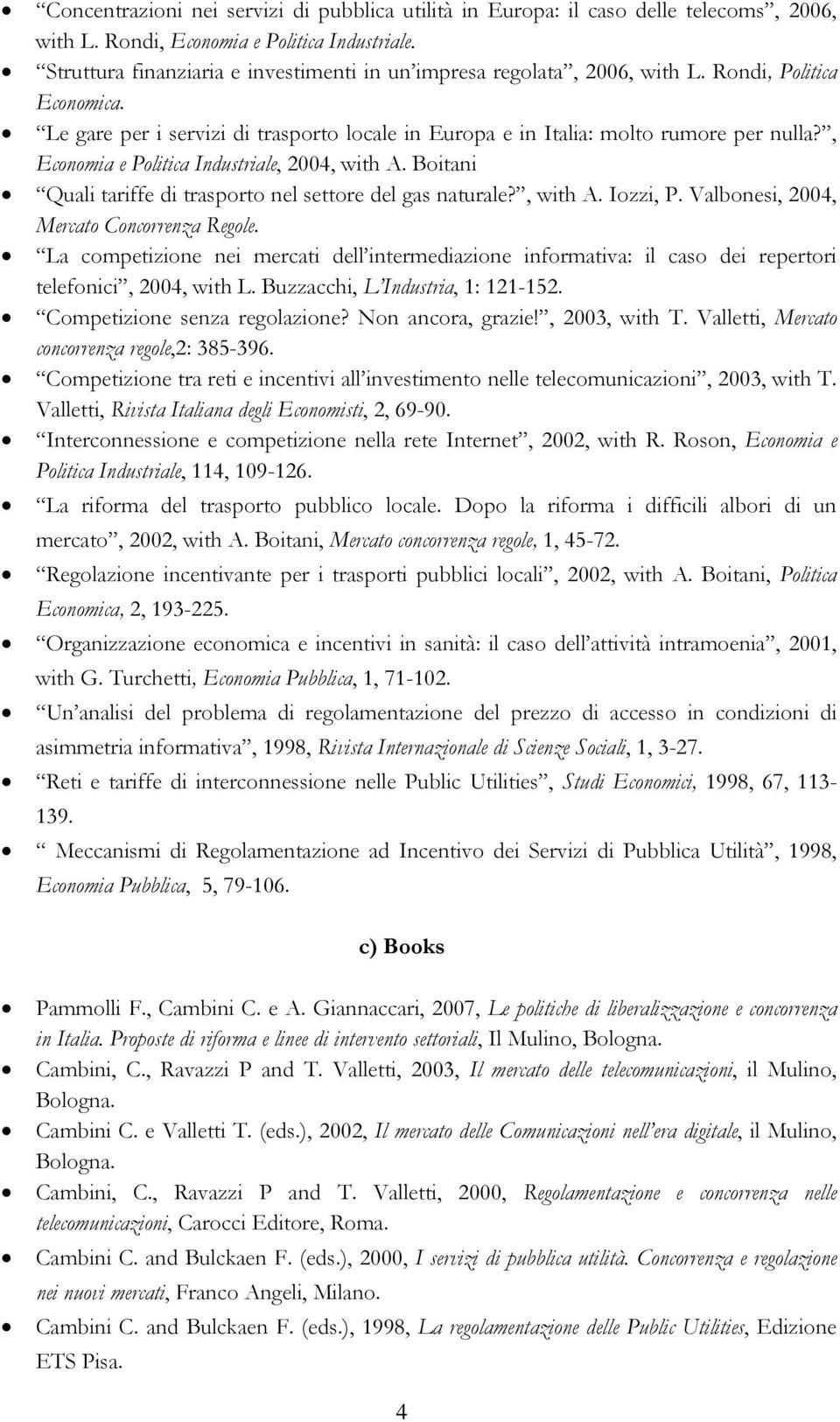 , Economia e Politica Industriale, 2004, with A. Boitani Quali tariffe di trasporto nel settore del gas naturale?, with A. Iozzi, P. Valbonesi, 2004, Mercato Concorrenza Regole.