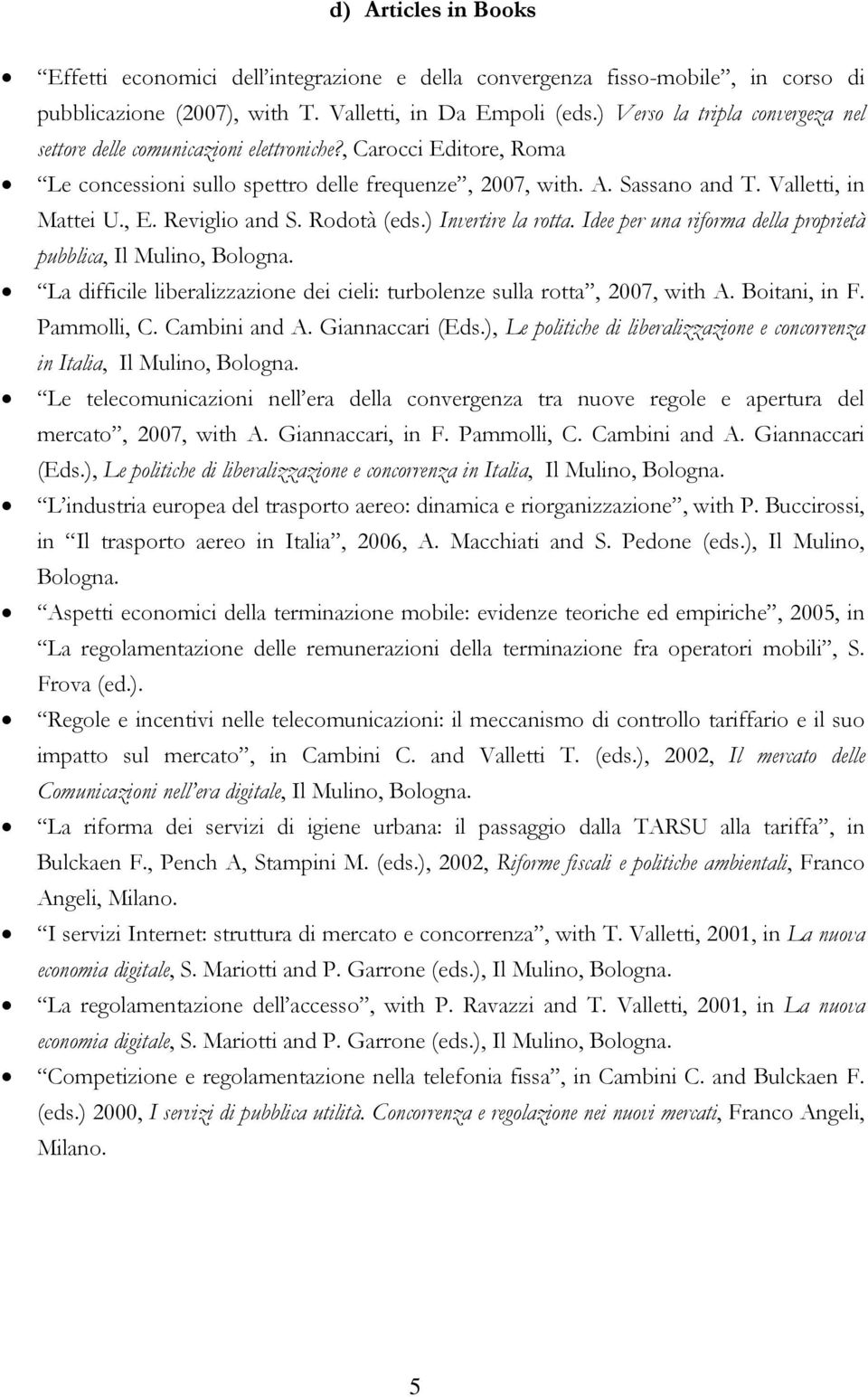 Reviglio and S. Rodotà (eds.) Invertire la rotta. Idee per una riforma della proprietà pubblica, Il Mulino, Bologna. La difficile liberalizzazione dei cieli: turbolenze sulla rotta, 2007, with A.