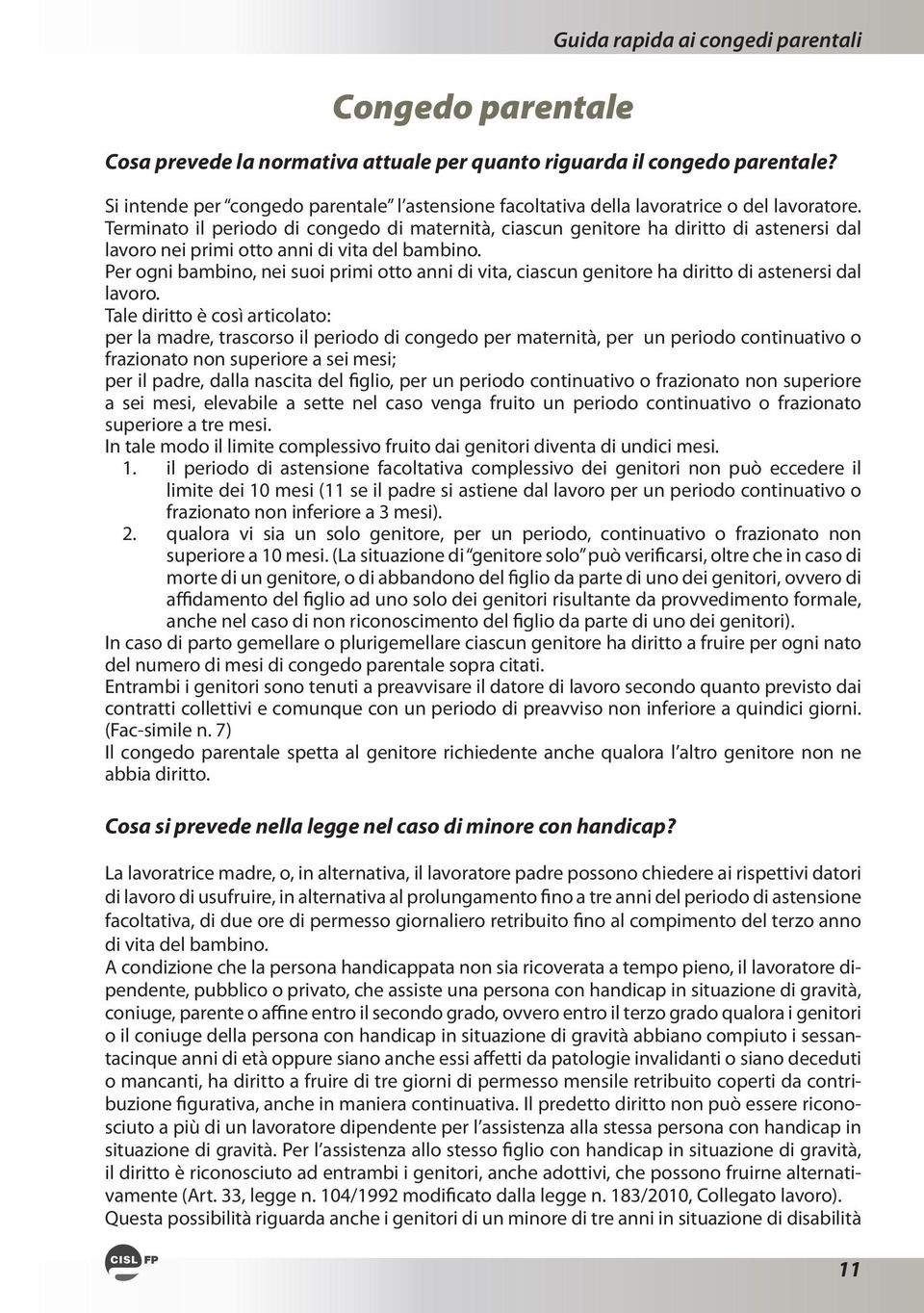 Terminato il periodo di congedo di maternità, ciascun genitore ha diritto di astenersi dal lavoro nei primi otto anni di vita del bambino.