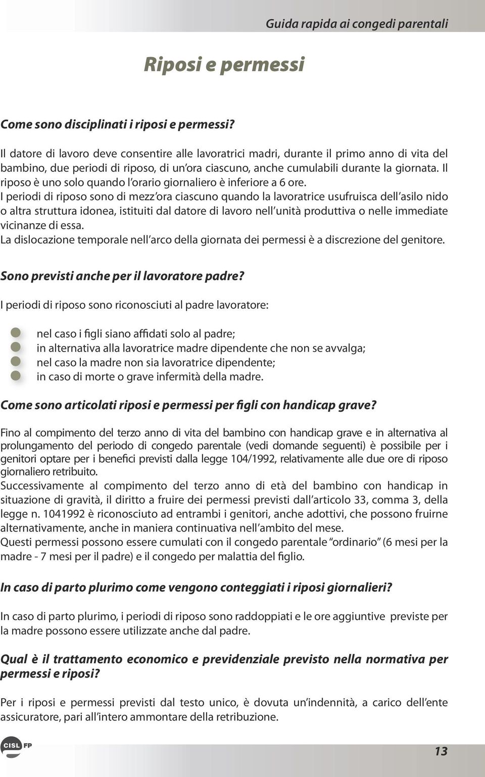 Il riposo è uno solo quando l orario giornaliero è inferiore a 6 ore.