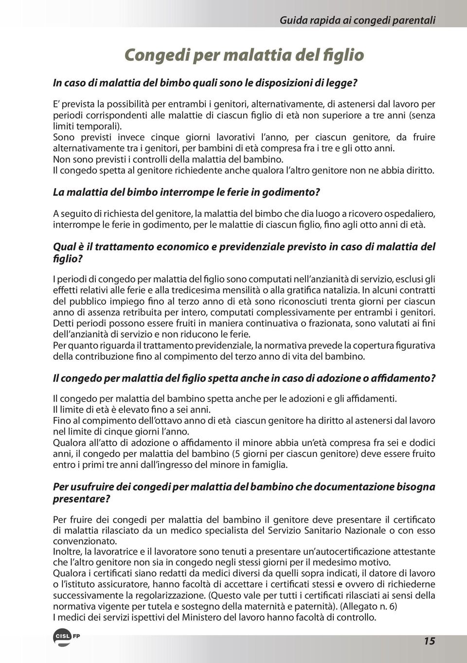 temporali). Sono previsti invece cinque giorni lavorativi l anno, per ciascun genitore, da fruire alternativamente tra i genitori, per bambini di età compresa fra i tre e gli otto anni.