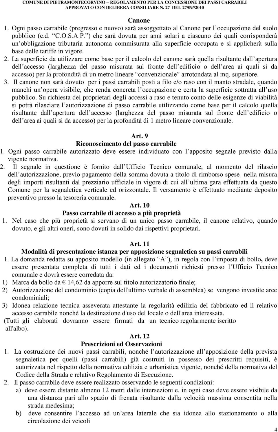 La superficie da utilizzare come base per il calcolo del canone sarà quella risultante dall apertura dell accesso (larghezza del passo misurata sul fronte dell edificio o dell area ai quali si da