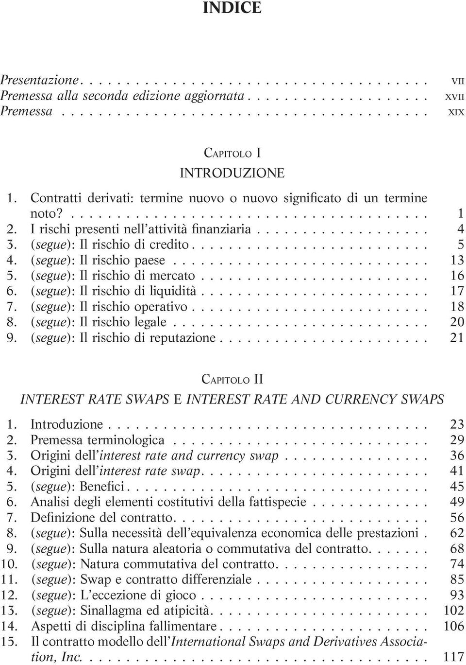 .. 17 7. (segue): Il rischio operativo... 18 8. (segue): Il rischio legale... 20 9. (segue): Il rischio di reputazione... 21 CAPITOLO II INTEREST RATE SWAPS E INTEREST RATE AND CURRENCY SWAPS 1.