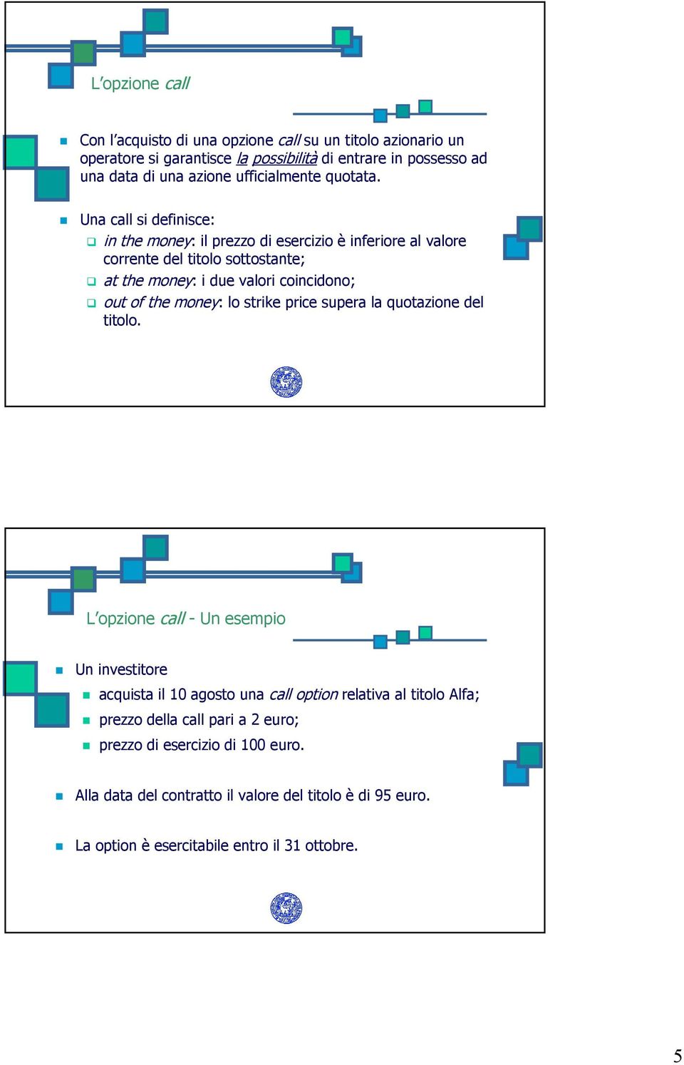 Una call si definisce: in the money: il prezzo di esercizio è inferiore al valore corrente del titolo sottostante; at the money: i due valori coincidono; out of the money: