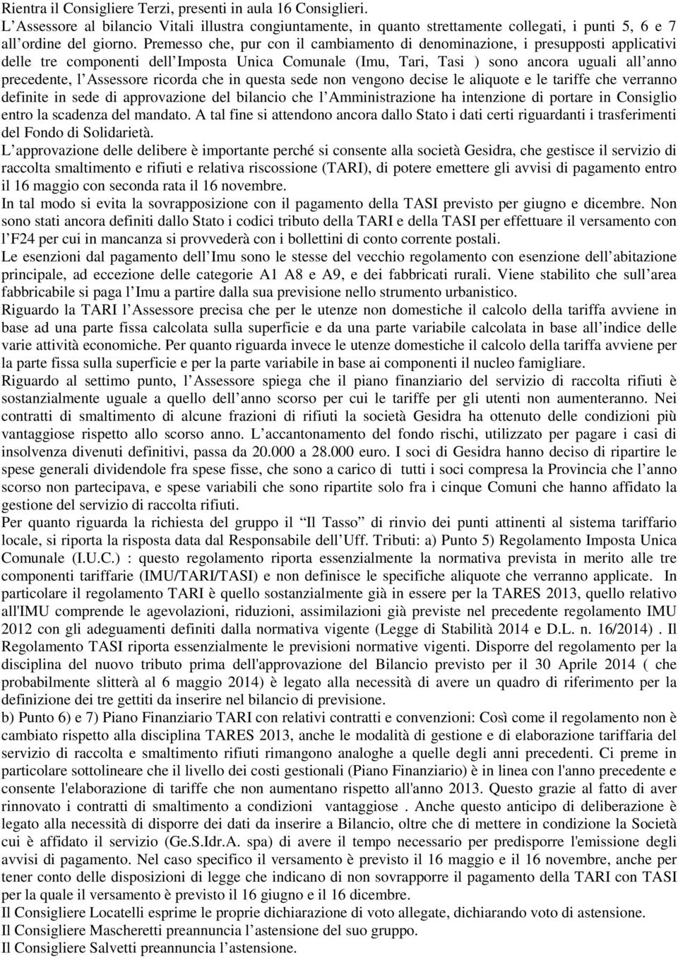 Assessore ricorda che in questa sede non vengono decise le aliquote e le tariffe che verranno definite in sede di approvazione del bilancio che l Amministrazione ha intenzione di portare in Consiglio