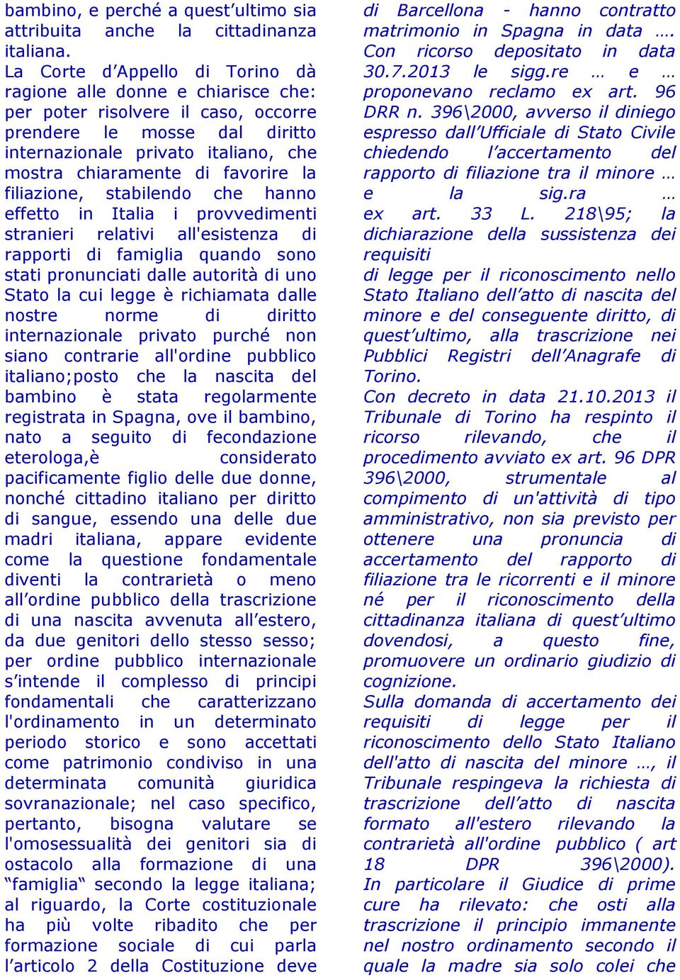 favorire la filiazione, stabilendo che hanno effetto in Italia i provvedimenti stranieri relativi all'esistenza di rapporti di famiglia quando sono stati pronunciati dalle autorità di uno Stato la