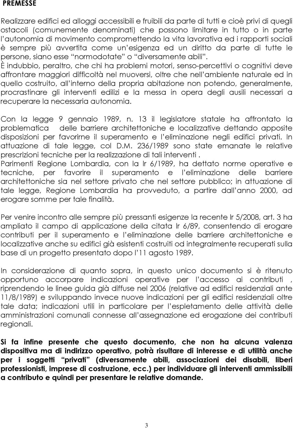 È indubbio, peraltro, che chi ha problemi motori, senso-percettivi o cognitivi deve affrontare maggiori difficoltà nel muoversi, oltre che nell ambiente naturale ed in quello costruito, all interno