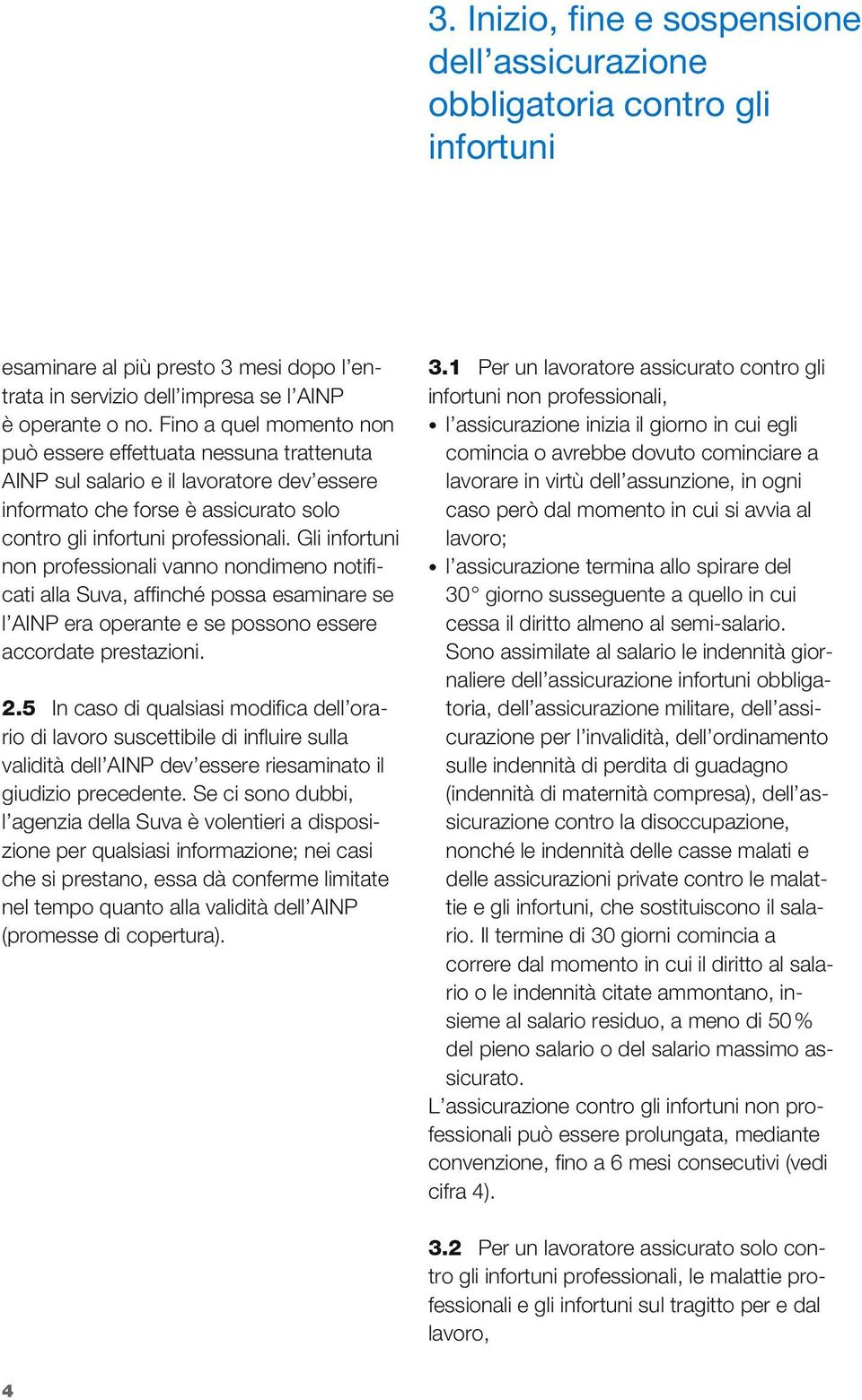 Gli infortuni non professionali vanno nondimeno notificati alla Suva, affinché possa esaminare se l AINP era operante e se possono essere accordate prestazioni. 2.