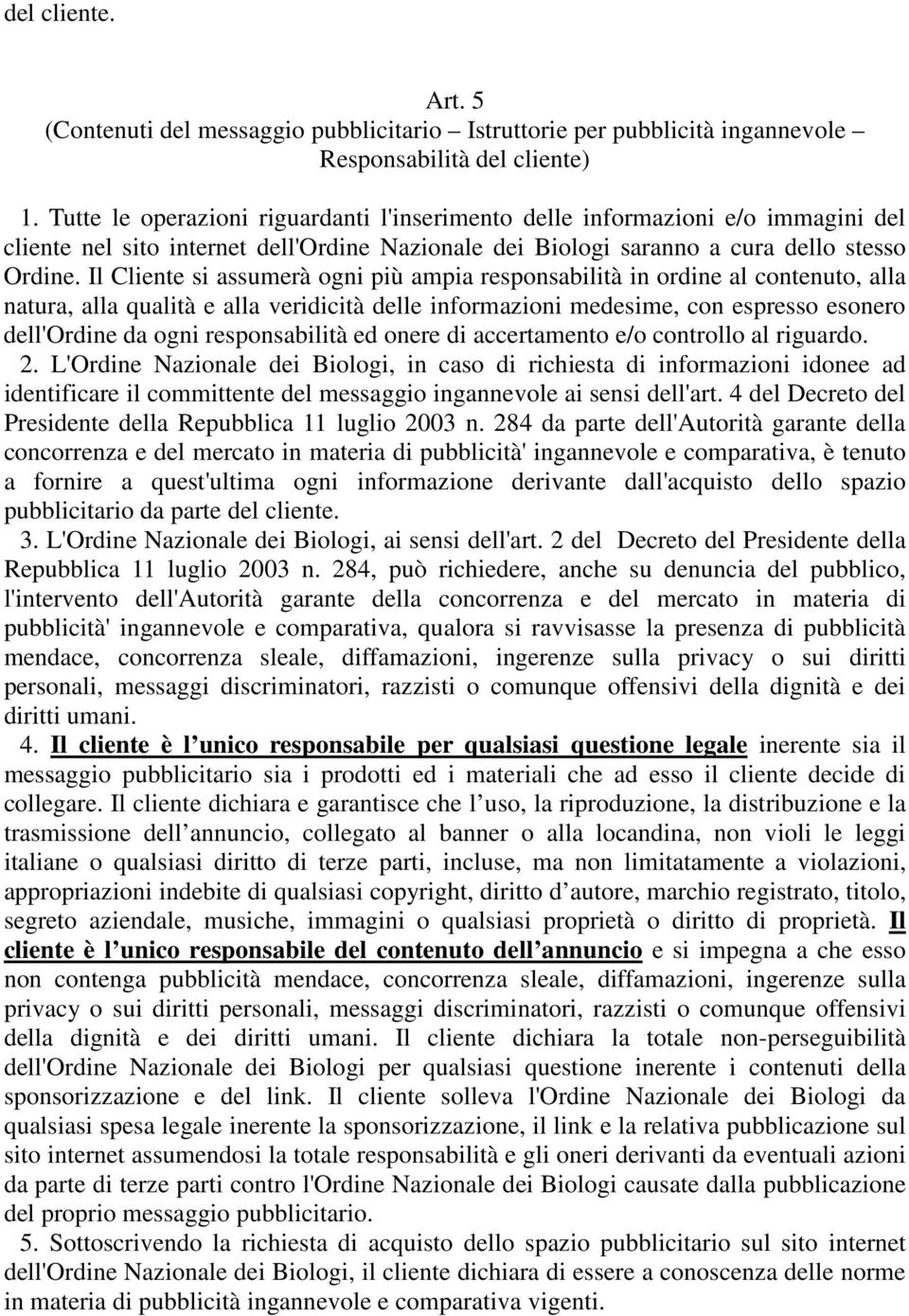 Il Cliente si assumerà ogni più ampia responsabilità in ordine al contenuto, alla natura, alla qualità e alla veridicità delle informazioni medesime, con espresso esonero dell'ordine da ogni