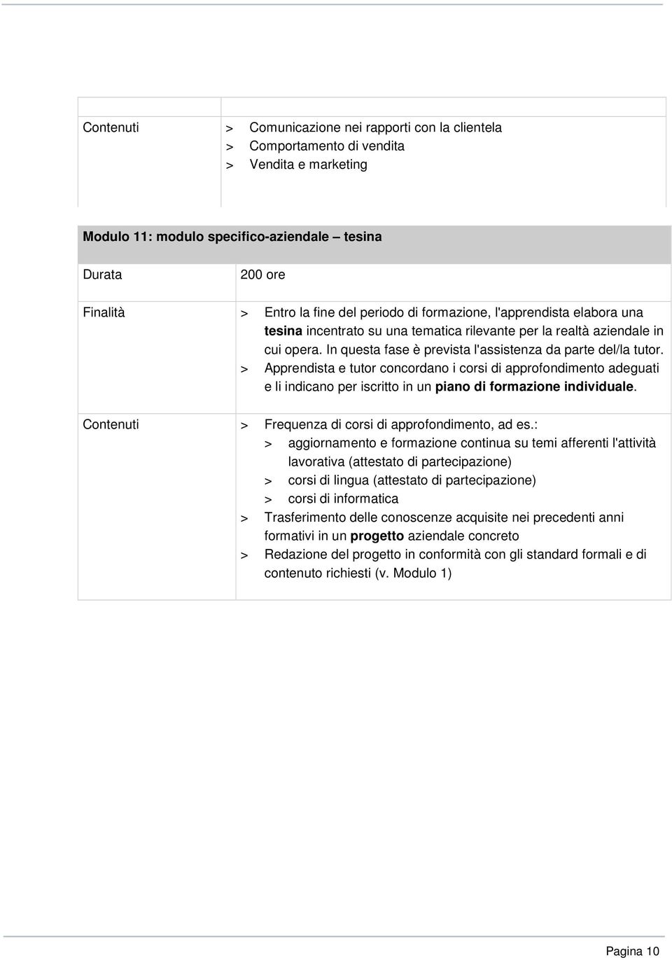 > Apprendista e tutor concordano i corsi di approfondimento adeguati e li indicano per iscritto in un piano di formazione individuale. Contenuti > Frequenza di corsi di approfondimento, ad es.