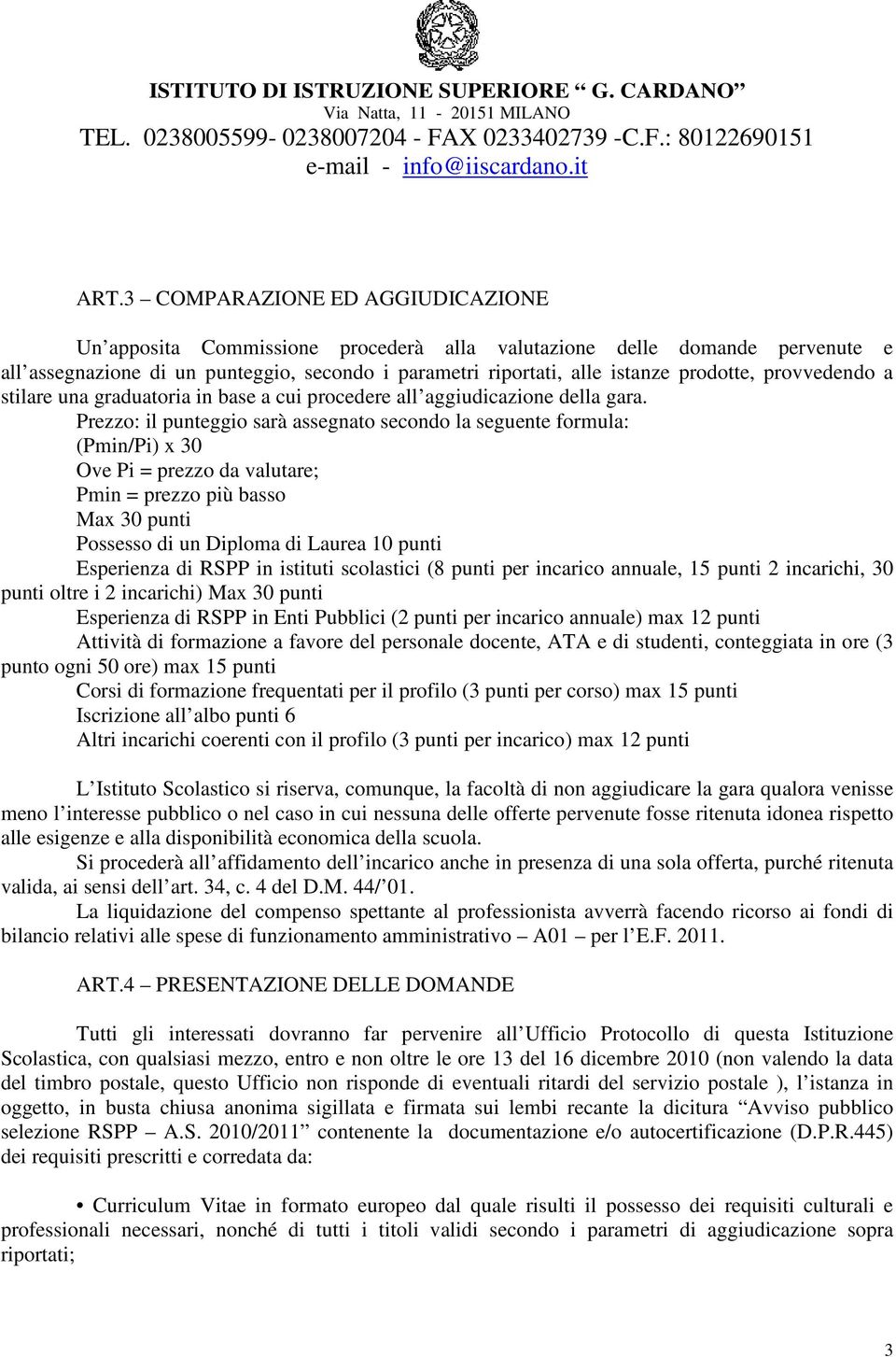 Prezzo: il punteggio sarà assegnato secondo la seguente formula: (Pmin/Pi) x 30 Ove Pi = prezzo da valutare; Pmin = prezzo più basso Max 30 punti Possesso di un Diploma di Laurea 10 punti Esperienza