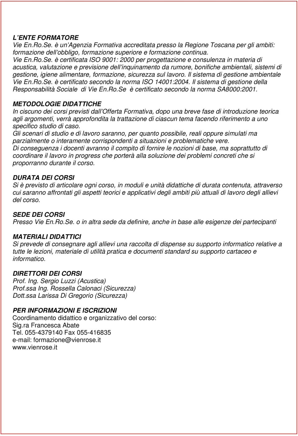 è certificata ISO 9001: 2000 progettazione e consulenza in materia di acustica, valutazione e previsione dell inquinamento da rumore, bonifiche ambientali, sistemi di gestione, igiene alimentare,