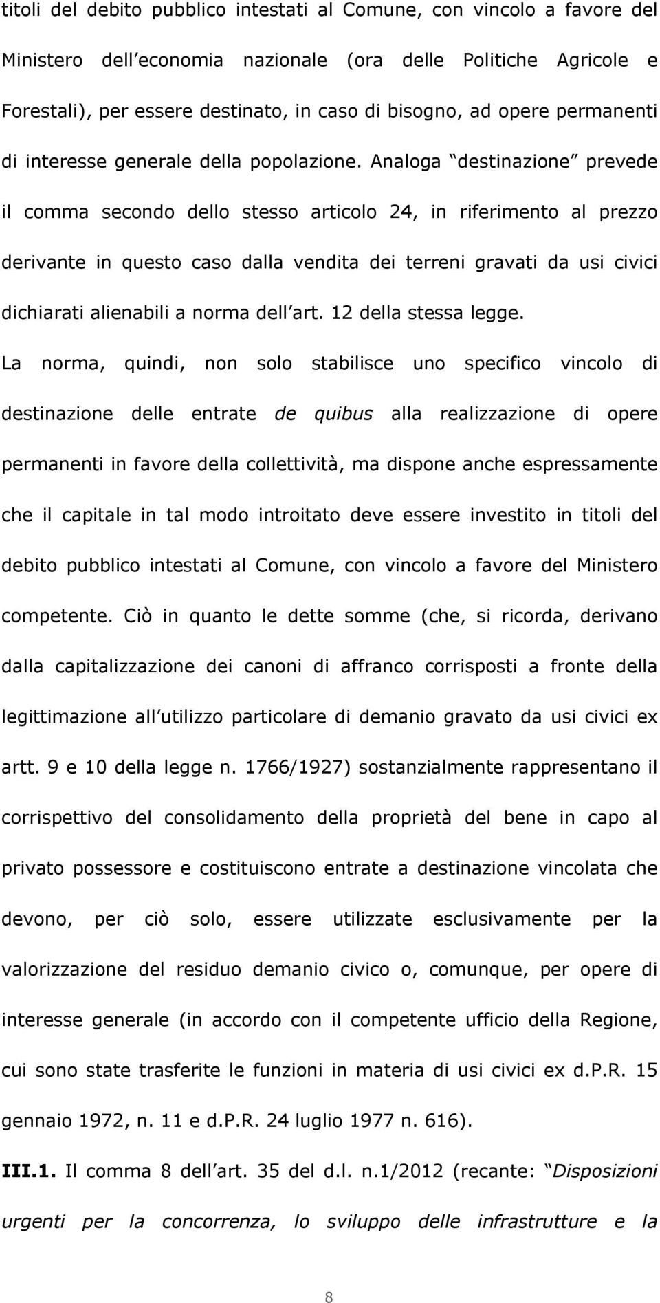 Analoga destinazione prevede il comma secondo dello stesso articolo 24, in riferimento al prezzo derivante in questo caso dalla vendita dei terreni gravati da usi civici dichiarati alienabili a norma