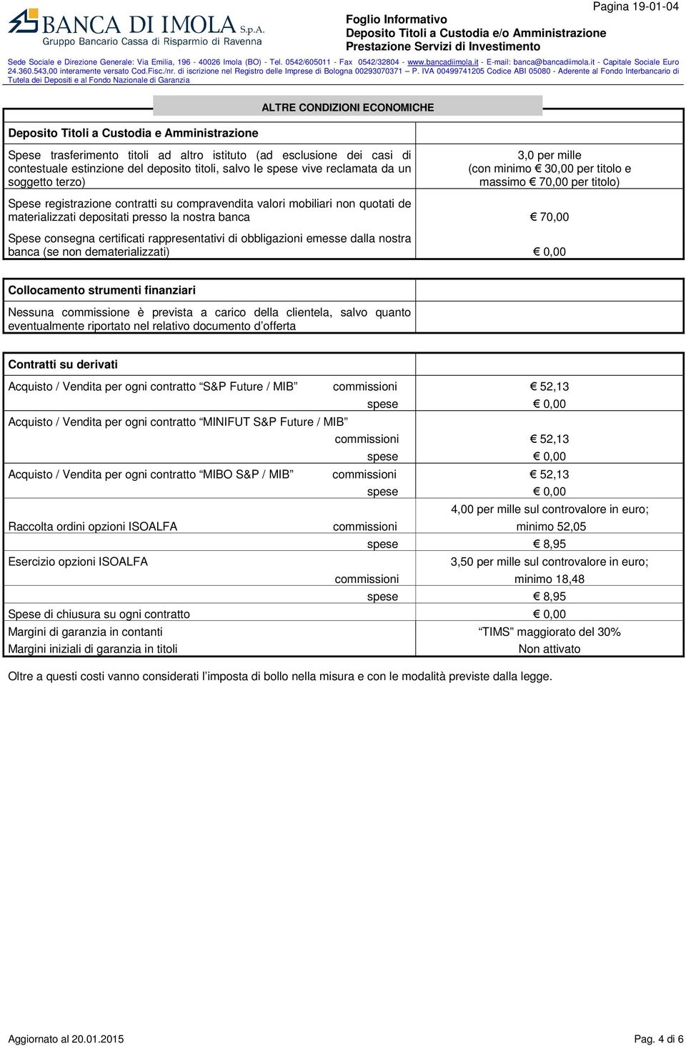 quotati de materializzati depositati presso la nostra banca 70,00 Spese consegna certificati rappresentativi di obbligazioni emesse dalla nostra banca (se non dematerializzati) 0,00 Collocamento