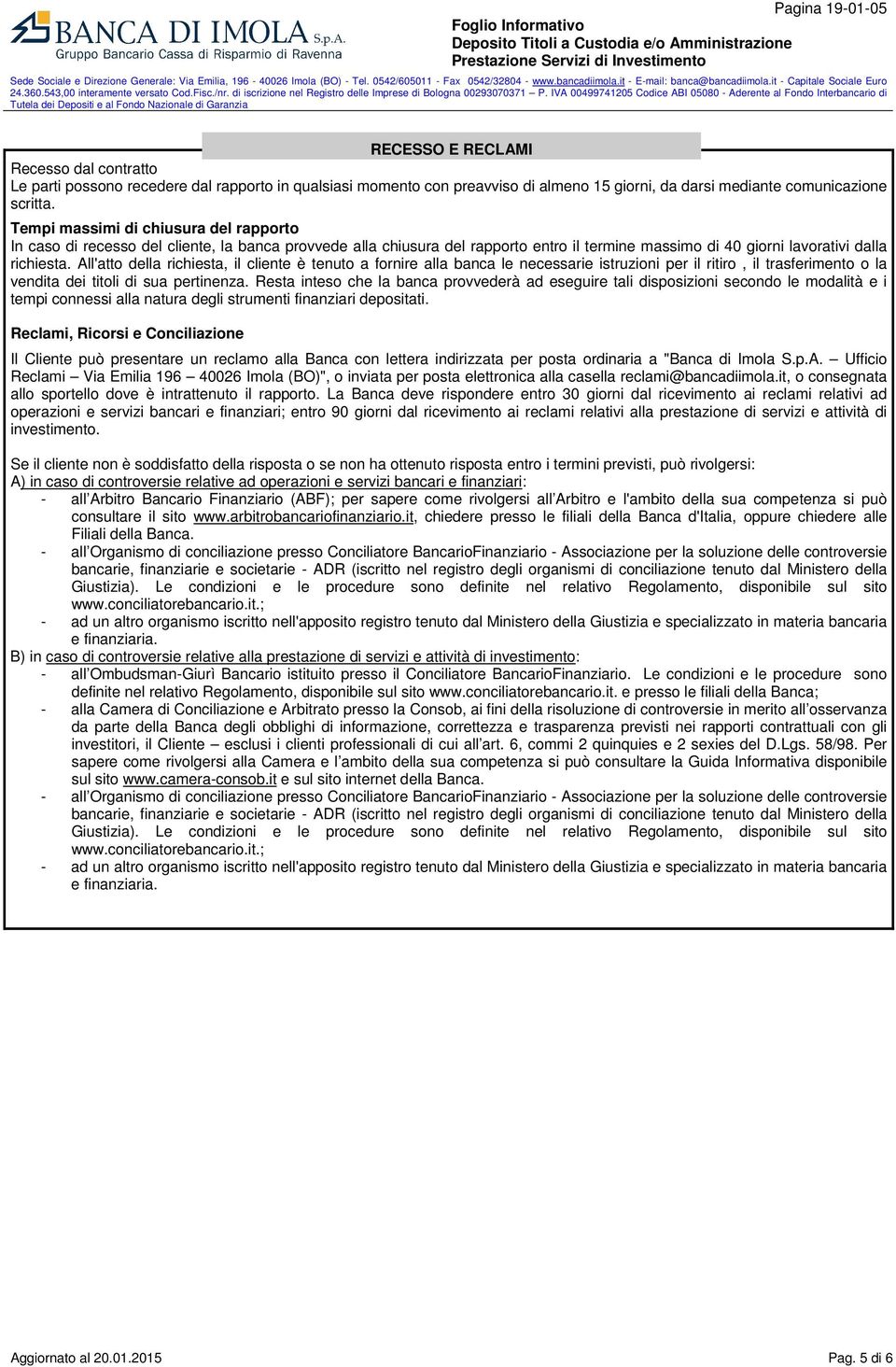 All'atto della richiesta, il cliente è tenuto a fornire alla banca le necessarie istruzioni per il ritiro, il trasferimento o la vendita dei titoli di sua pertinenza.