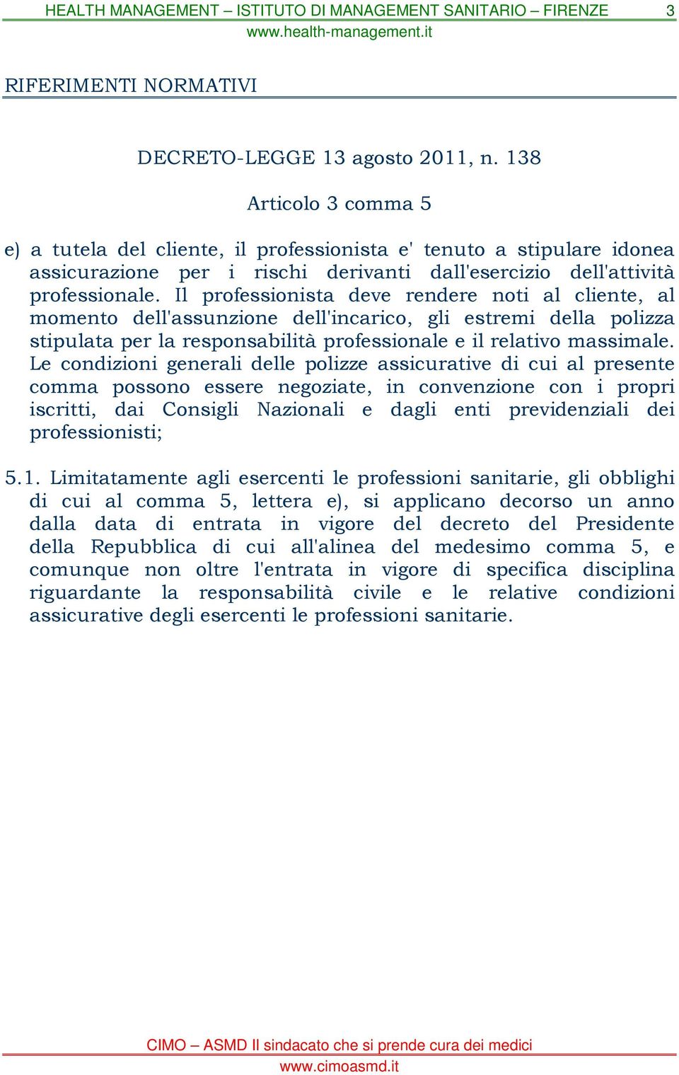 Il professionista deve rendere noti al cliente, al momento dell'assunzione dell'incarico, gli estremi della polizza stipulata per la responsabilità professionale e il relativo massimale.