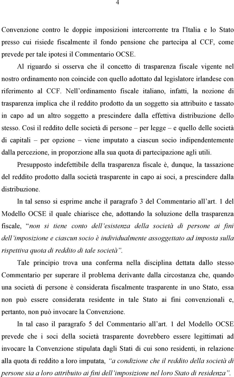 Nell ordinamento fiscale italiano, infatti, la nozione di trasparenza implica che il reddito prodotto da un soggetto sia attribuito e tassato in capo ad un altro soggetto a prescindere dalla