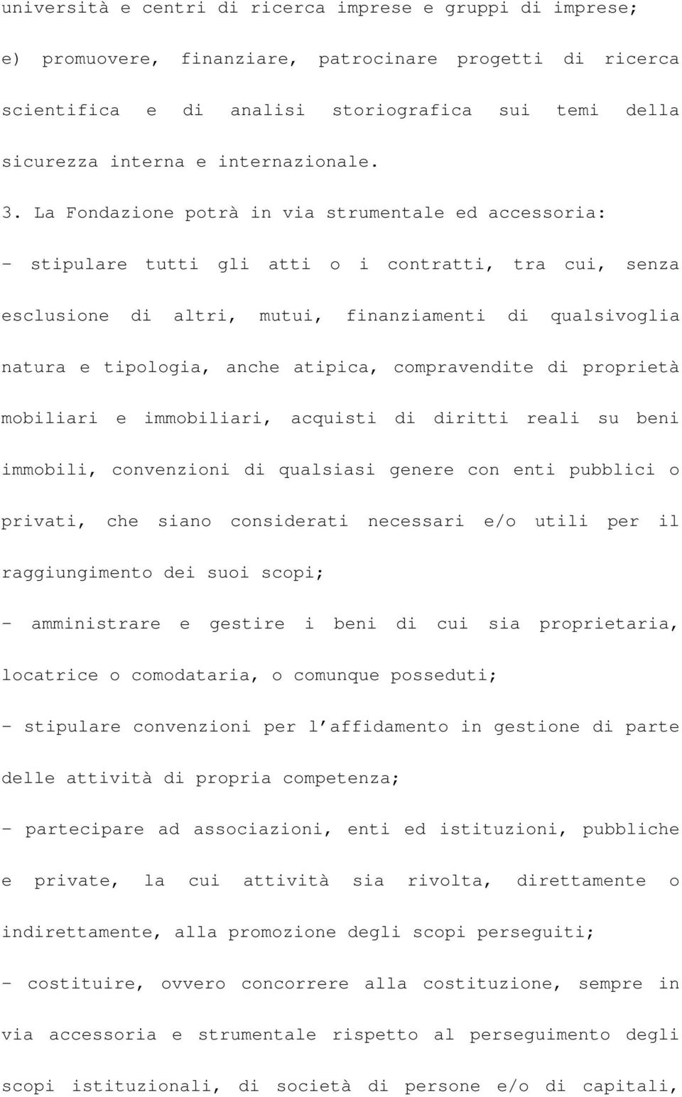 La Fondazione potrà in via strumentale ed accessoria: - stipulare tutti gli atti o i contratti, tra cui, senza esclusione di altri, mutui, finanziamenti di qualsivoglia natura e tipologia, anche