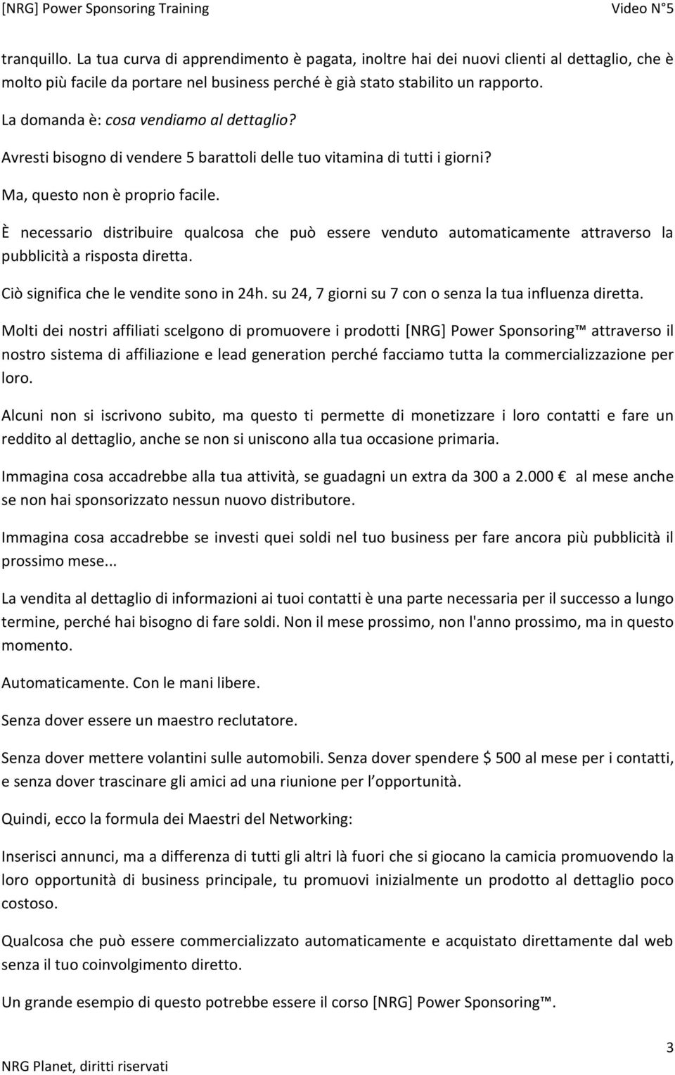 È necessario distribuire qualcosa che può essere venduto automaticamente attraverso la pubblicità a risposta diretta. Ciò significa che le vendite sono in 24h.