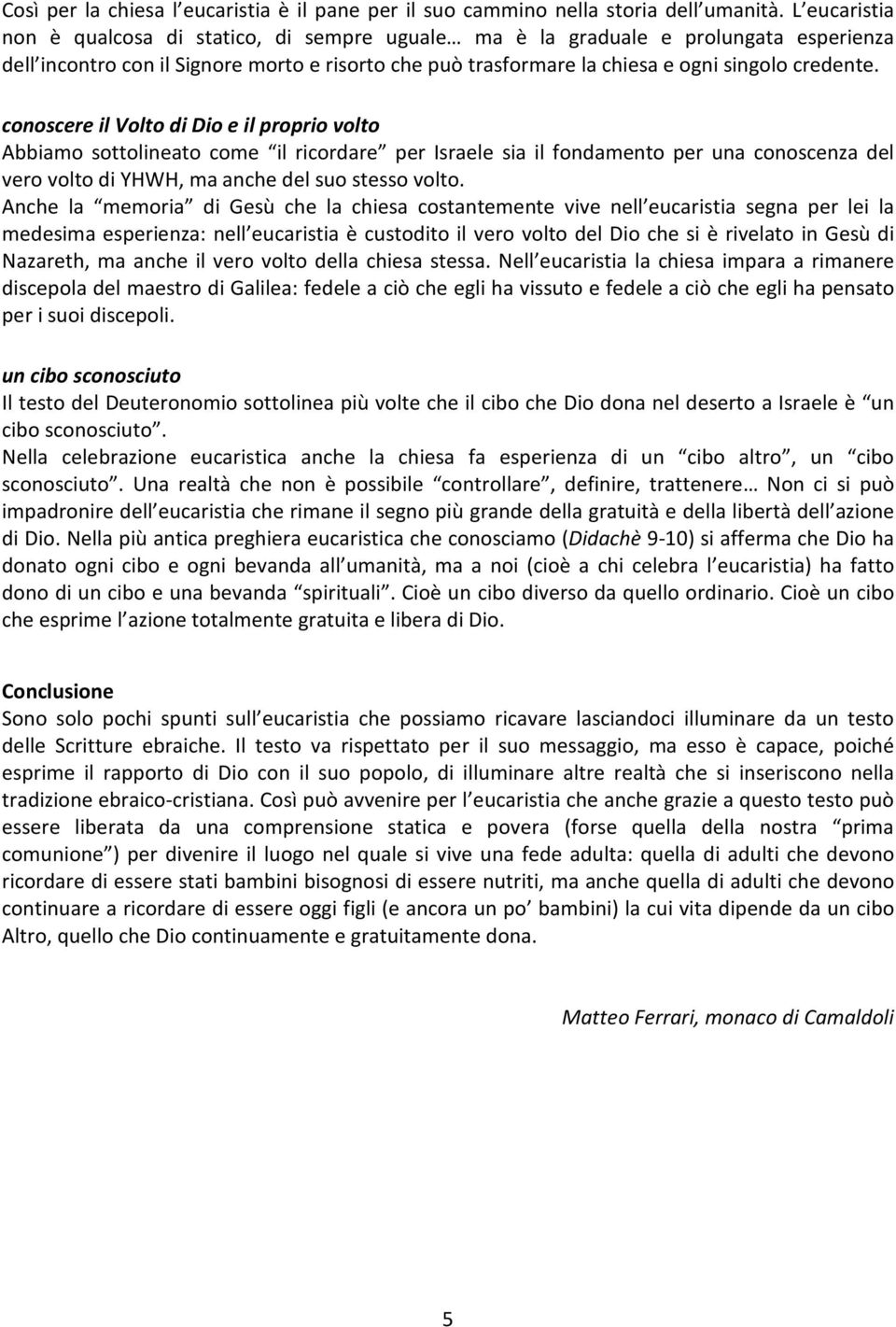 conoscere il Volto di Dio e il proprio volto Abbiamo sottolineato come il ricordare per Israele sia il fondamento per una conoscenza del vero volto di YHWH, ma anche del suo stesso volto.