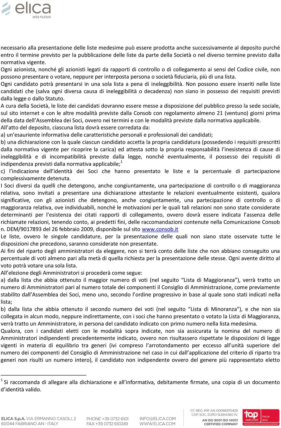 Ogni azionista, nonché gli azionisti legati da rapporti di controllo o di collegamento ai sensi del Codice civile, non possono presentare o votare, neppure per interposta persona o società