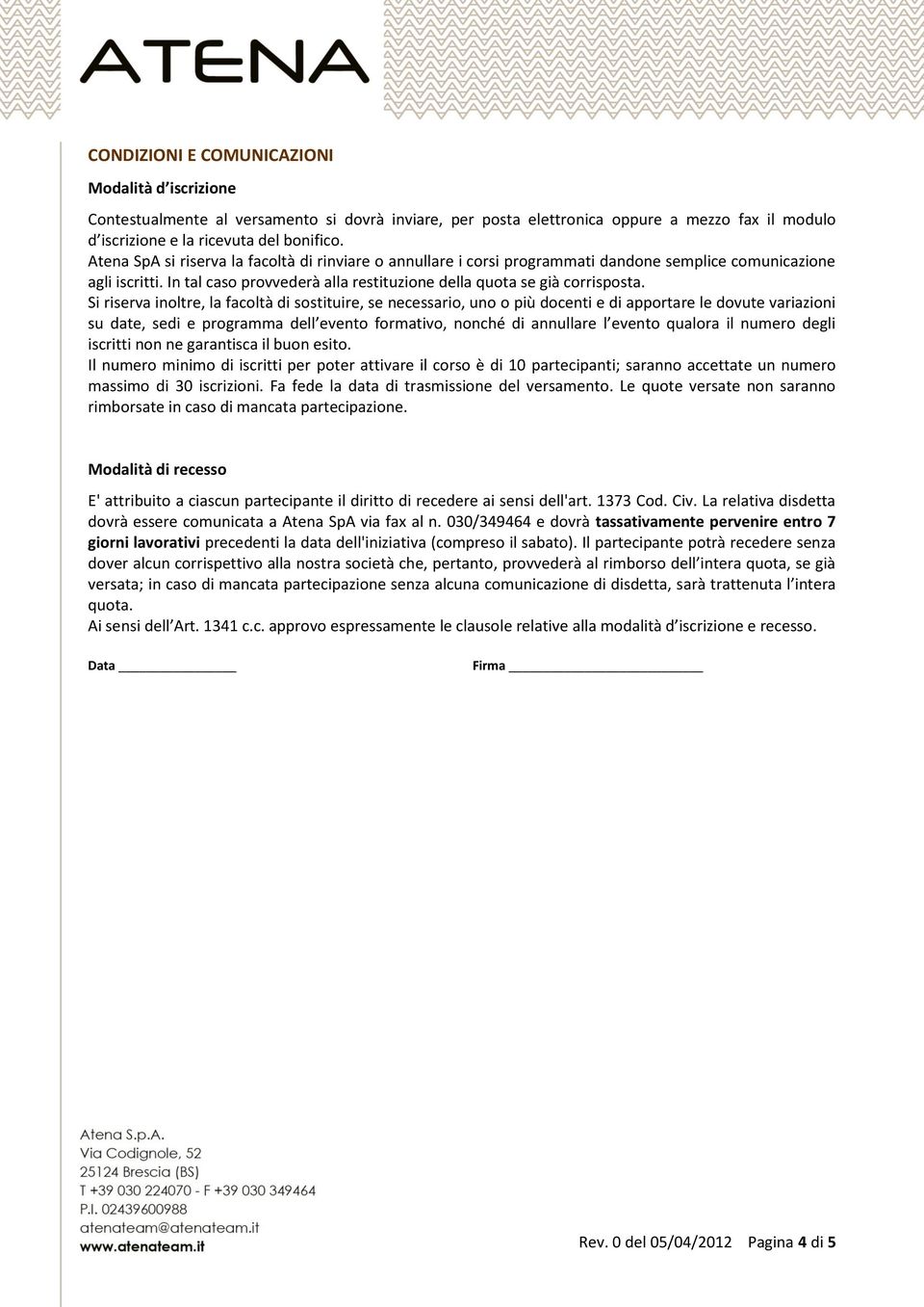 Si riserva inoltre, la facoltà di sostituire, se necessario, uno o più docenti e di apportare le dovute variazioni su date, sedi e programma dell evento formativo, nonché di annullare l evento