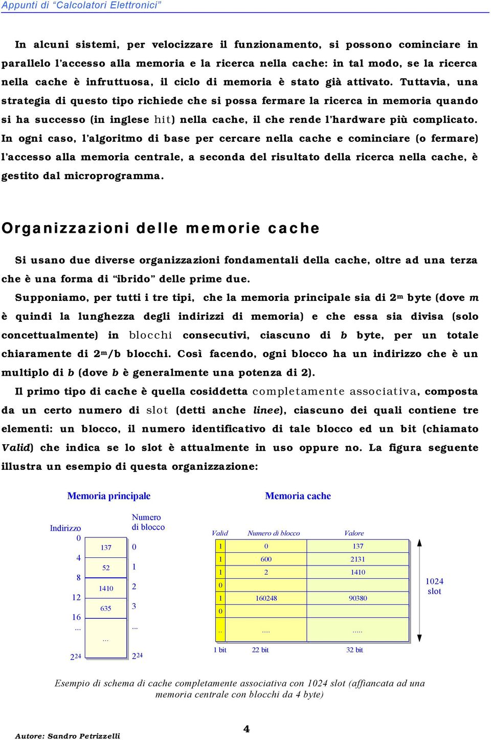 Tuttavia, una strategia di questo tipo richiede che si possa fermare la ricerca in memoria quando si ha successo (in inglese hit) nella cache, il che rende l hardware più complicato.