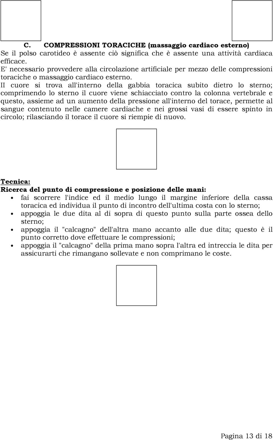 II cuore si trova all'interno della gabbia toracica subito dietro lo sterno; comprimendo lo sterno il cuore viene schiacciato contro la colonna vertebrale e questo, assieme ad un aumento della