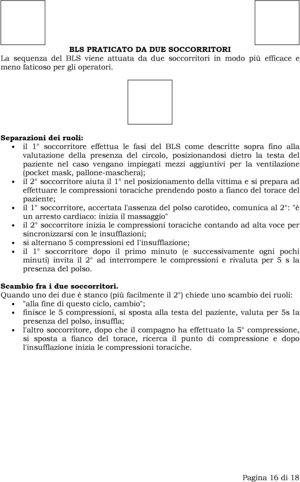 impiegati mezzi aggiuntivi per la ventilazione (pocket mask, pallone-maschera); il 2 soccorritore aiuta il 1 nel posizionamento della vittima e si prepara ad effettuare le compressioni toraciche