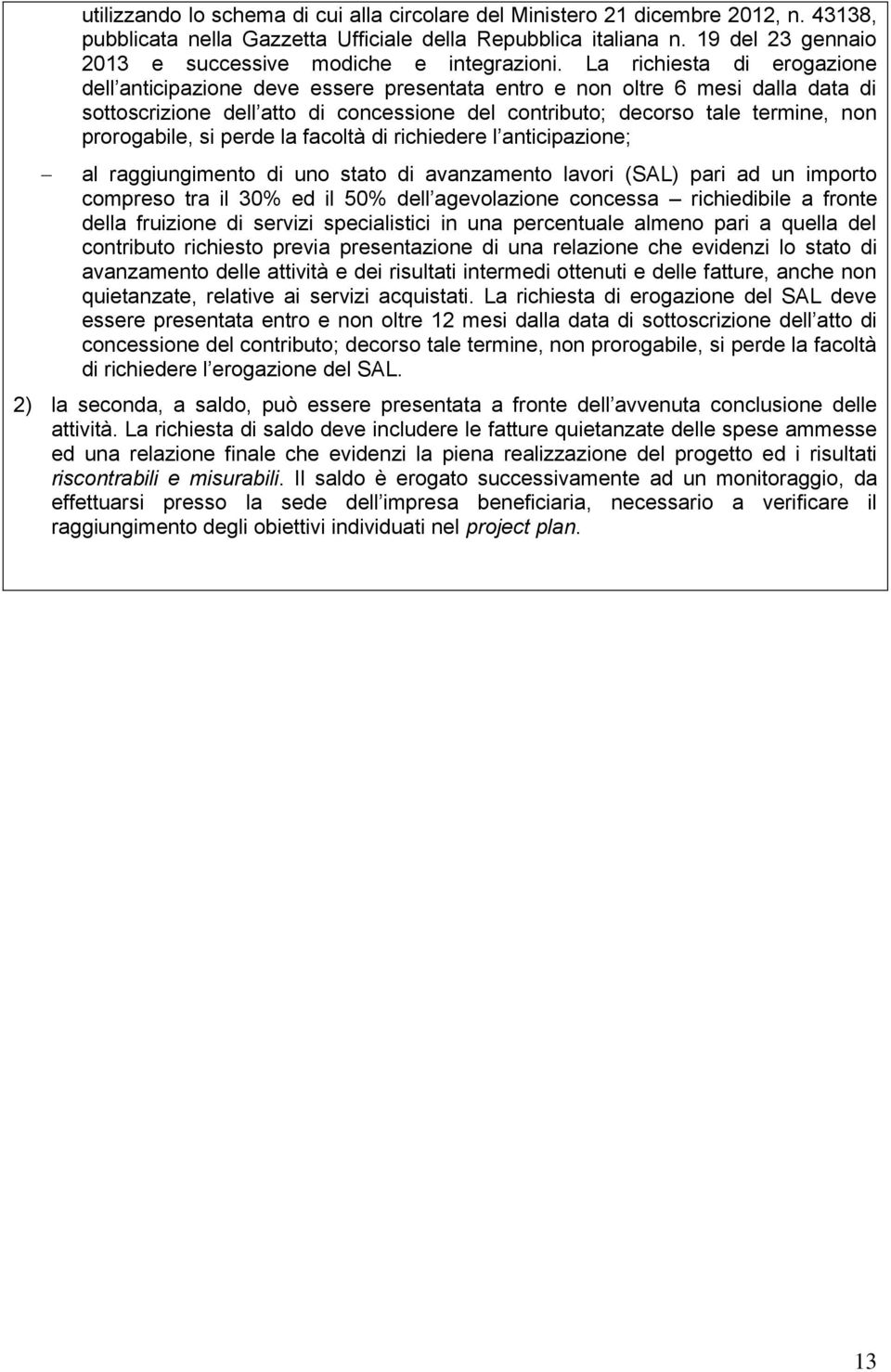 La richiesta di erogazione dell anticipazione deve essere presentata entro e non oltre 6 mesi dalla data di sottoscrizione dell atto di concessione del contributo; decorso tale termine, non