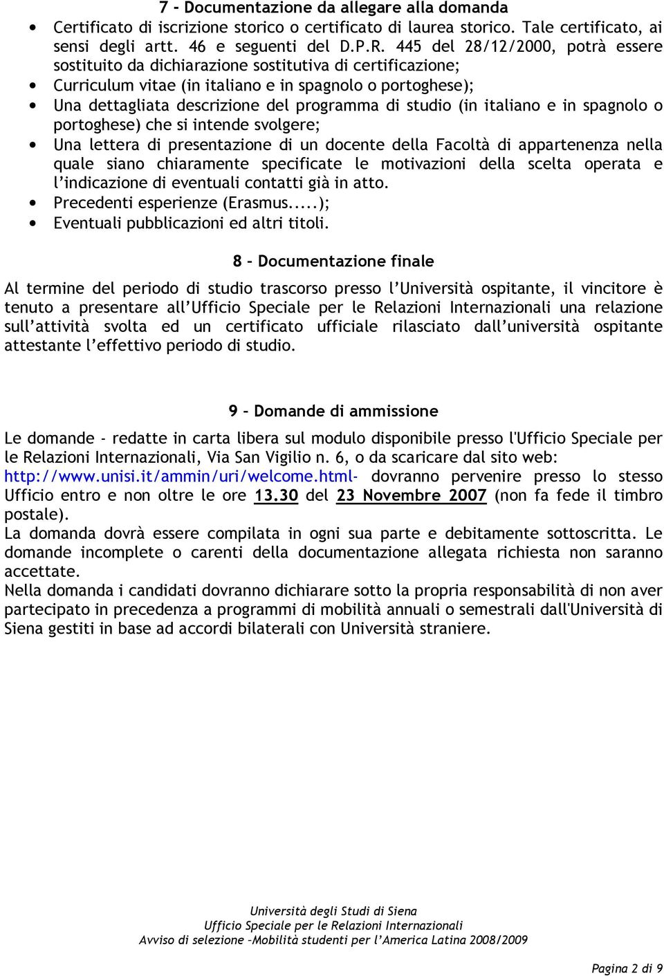 studio (in italiano e in spagnolo o portoghese) che si intende svolgere; Una lettera di presentazione di un docente della Facoltà di appartenenza nella quale siano chiaramente specificate le