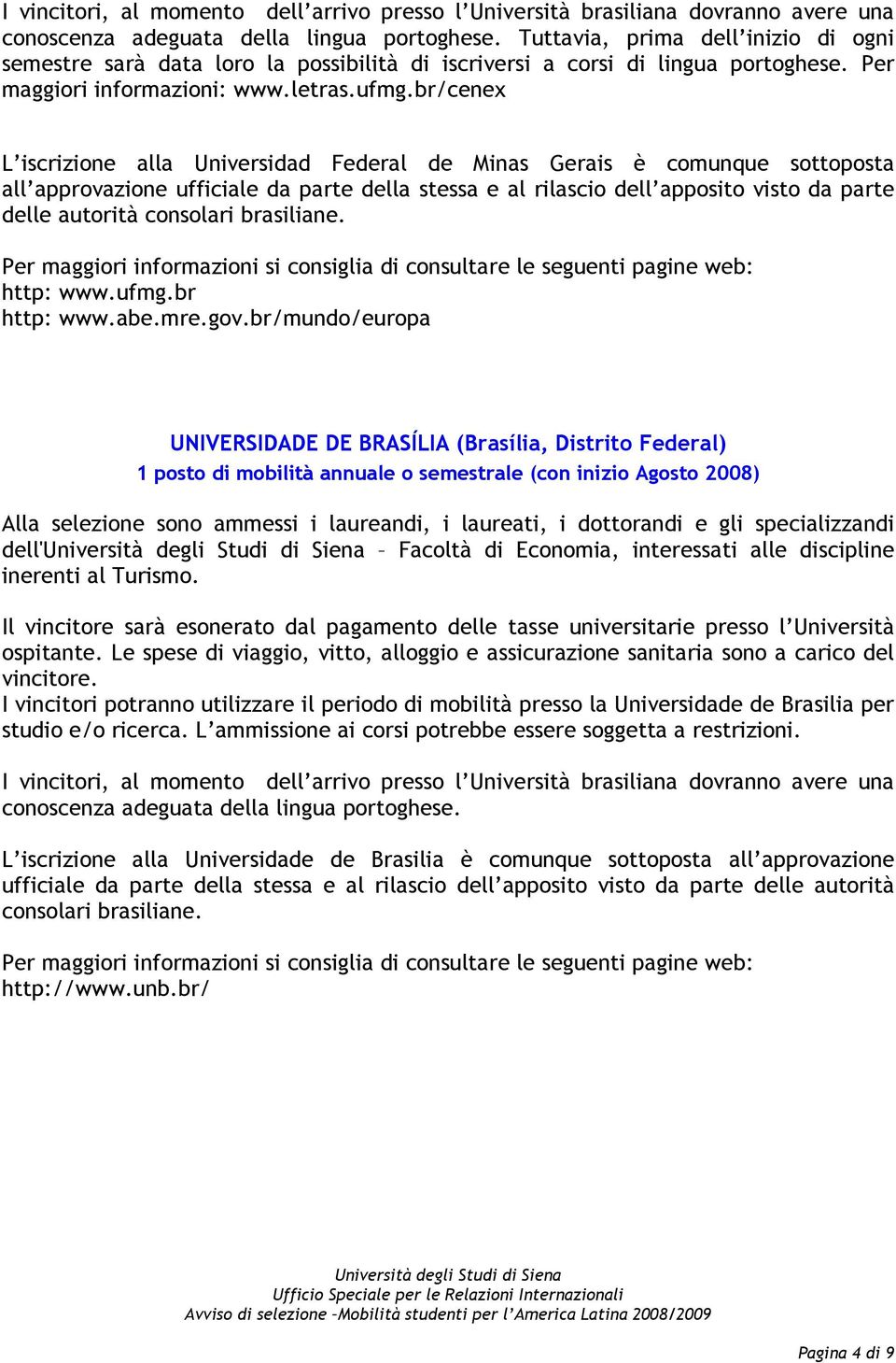 br/cenex L iscrizione alla Universidad Federal de Minas Gerais è comunque sottoposta all approvazione ufficiale da parte della stessa e al rilascio dell apposito visto da parte delle autorità