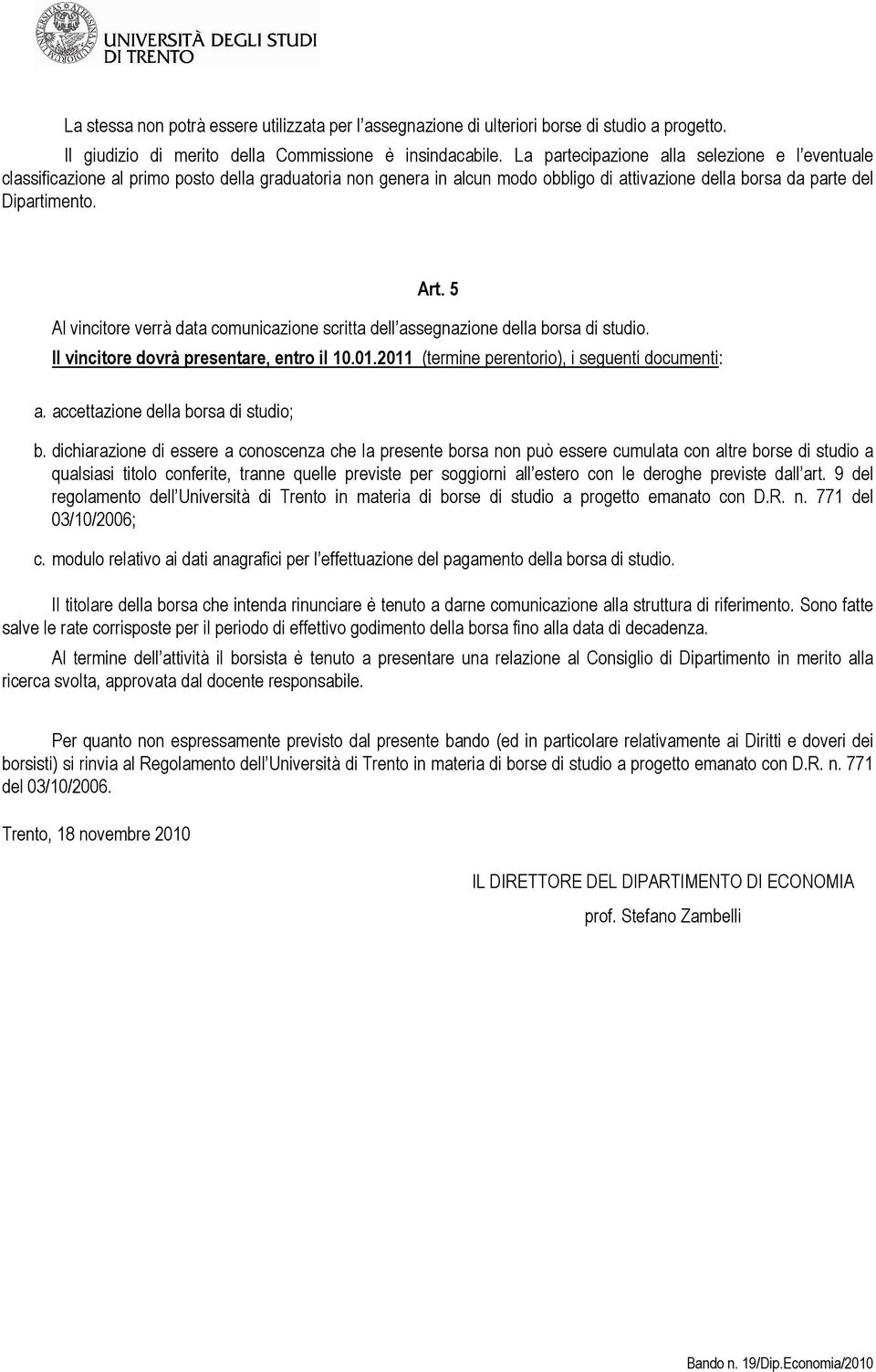 5 Al vincitore verrà data comunicazione scritta dell assegnazione della borsa di studio. Il vincitore dovrà presentare, entro il 10.01.2011 (termine perentorio), i seguenti documenti: a.