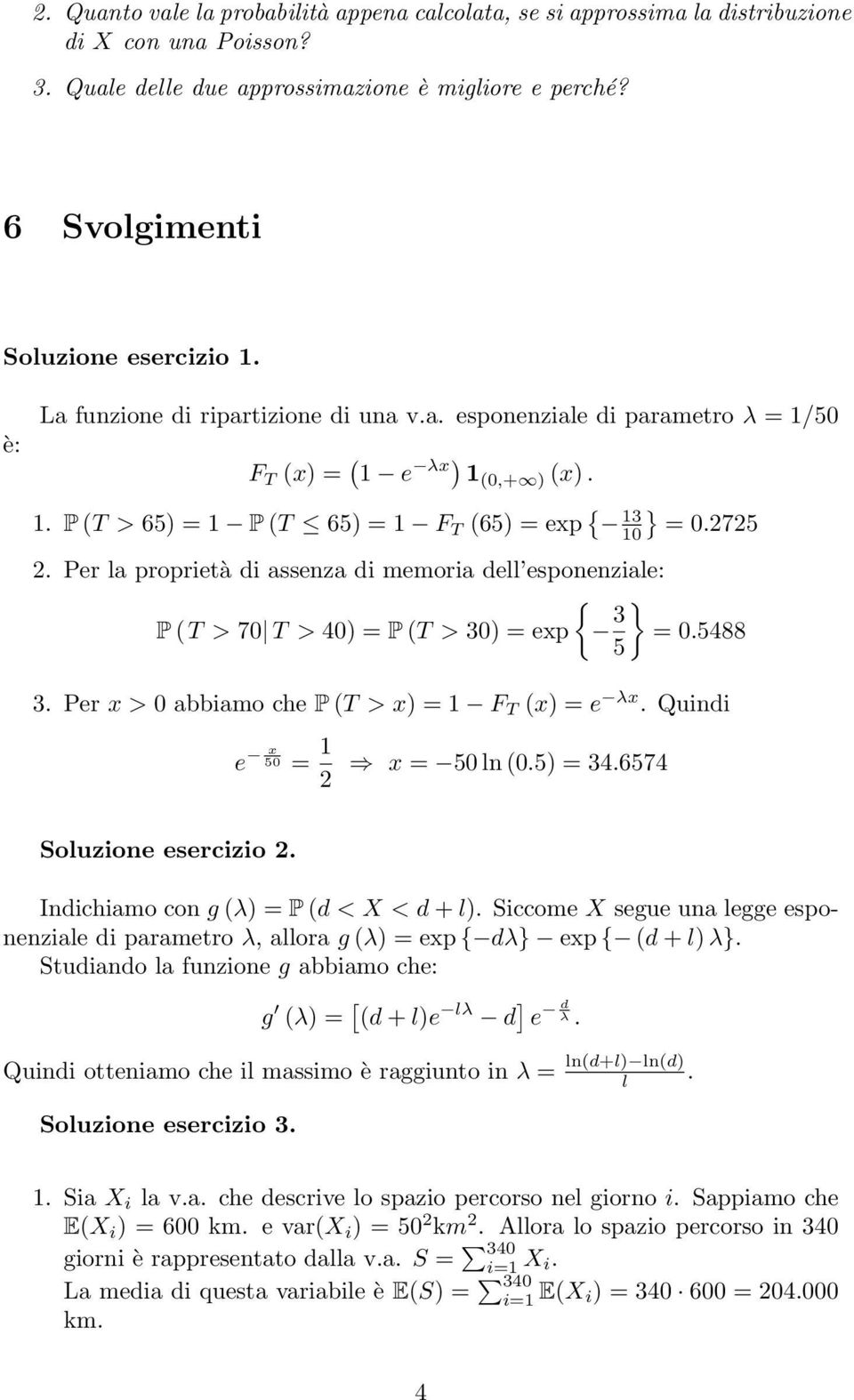 Per la proprietà di asseza di memoria dell espoeziale: { P (T > 70 T > 40) = P (T > 30) = exp 3 } = 0.5488 5 3. Per x > 0 abbiamo che P (T > x) = 1 F T (x) = e λx. Quidi e x 50 = 1 2 x = 50 l (0.