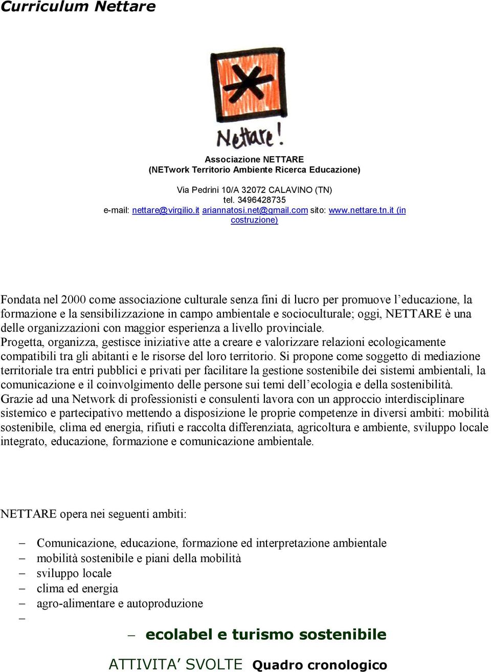 it (in costruzione) Fondata nel 2000 come associazione culturale senza fini di lucro per promuove l educazione, la formazione e la sensibilizzazione in campo ambientale e socioculturale; oggi,