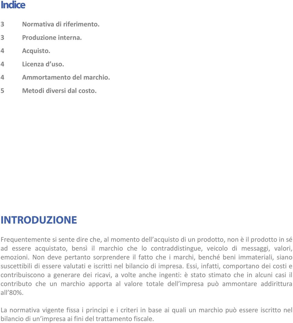 valori, emozioni. Non deve pertanto sorprendere il fatto che i marchi, benché beni immateriali, siano suscettibili di essere valutati e iscritti nel bilancio di impresa.