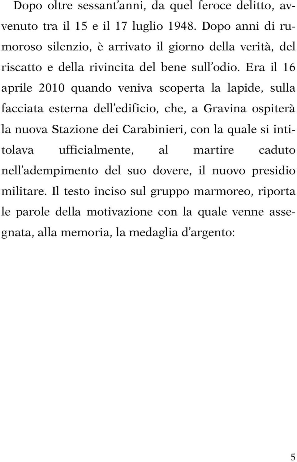 Era il 16 aprile 2010 quando veniva scoperta la lapide, sulla facciata esterna dell edificio, che, a Gravina ospiterà la nuova Stazione dei Carabinieri,