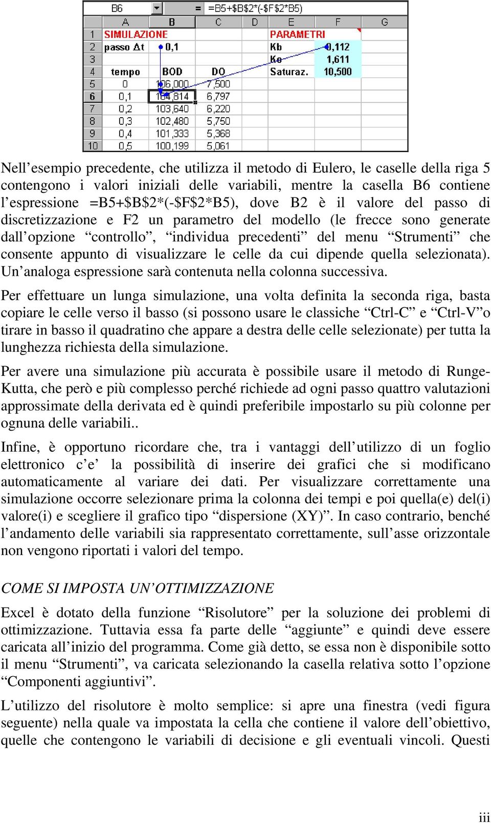 visualizzare le celle da cui dipende quella selezionata). Un analoga espressione sarà contenuta nella colonna successiva.