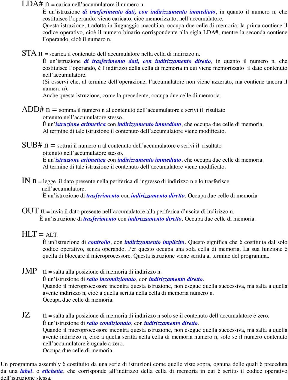 Questa istruzione, tradotta in linguaggio macchina, occupa due celle di memoria: la prima contiene il codice operativo, cioè il numero binario corrispondente alla sigla LDA#, mentre la seconda