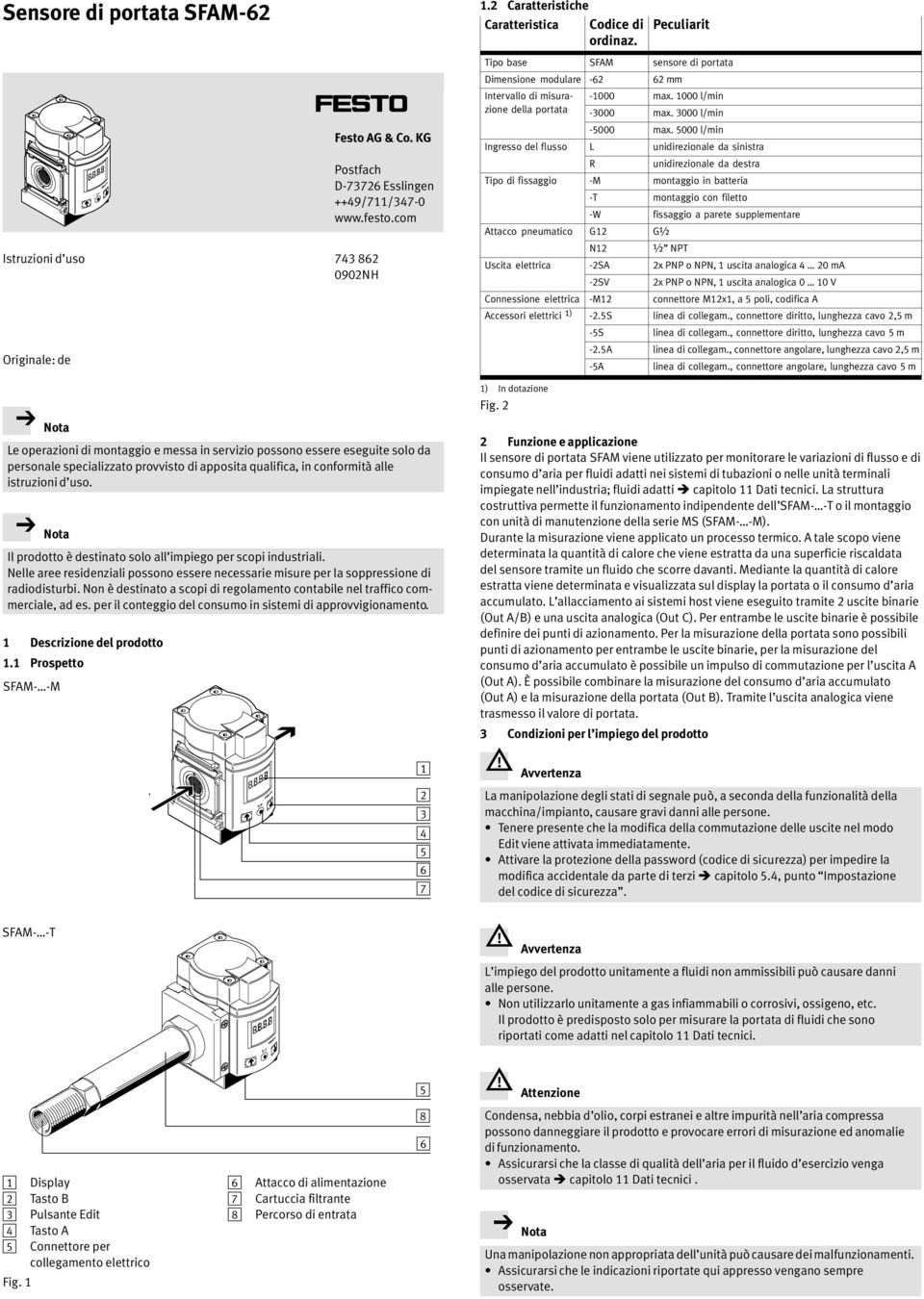 5 l/min Ingresso del flusso L unidirezionale da sinistra R unidirezionale da destra Tipo di fissaggio M montaggio in batteria T W Attacco pneumatico G2 G½ N2 montaggio con filetto fissaggio a parete