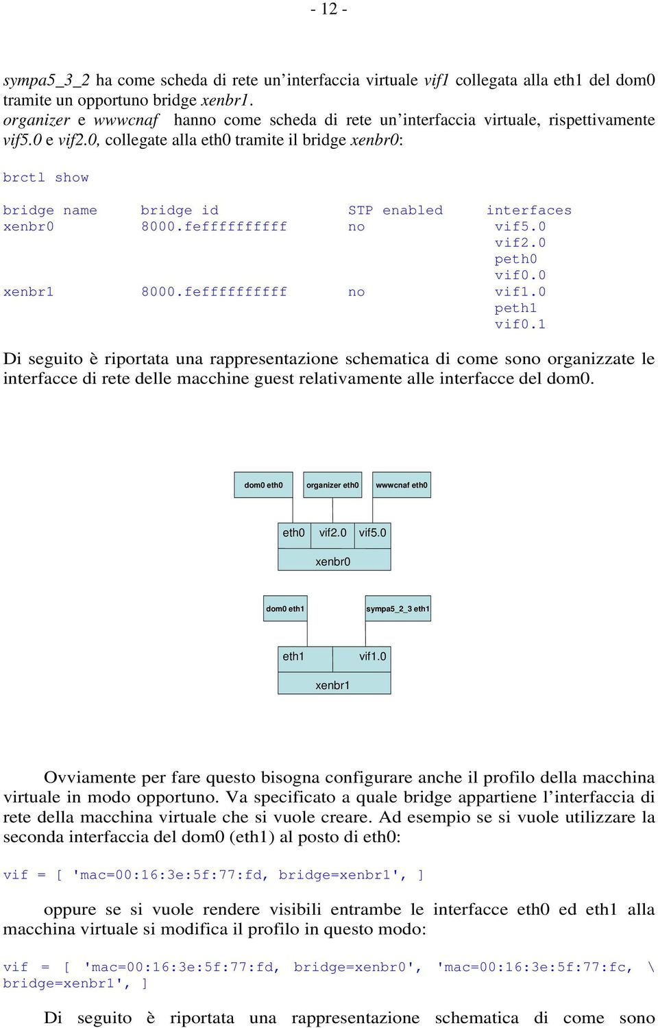 0, collegate alla eth0 tramite il bridge xenbr0: brctl show bridge name bridge id STP enabled interfaces xenbr0 8000.feffffffffff no vif5.0 vif2.0 peth0 vif0.0 xenbr1 8000.feffffffffff no vif1.