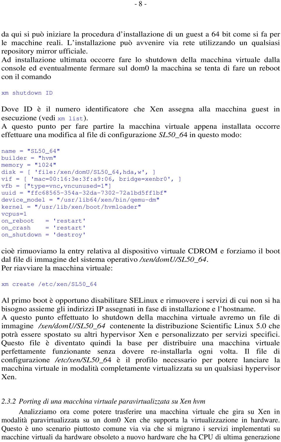 Ad installazione ultimata occorre fare lo shutdown della macchina virtuale dalla console ed eventualmente fermare sul dom0 la macchina se tenta di fare un reboot con il comando xm shutdown ID Dove ID